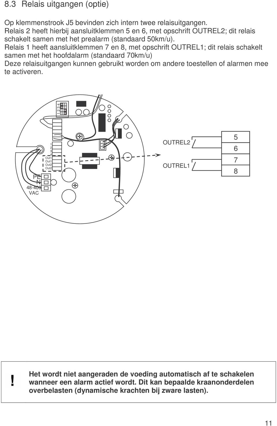 Relais 1 heeft aansluitklemmen 7 en 8, met opschrift OUTREL1; dit relais schakelt samen met het hoofdalarm (standaard 70km/u) Deze relaisuitgangen kunnen gebruikt worden om
