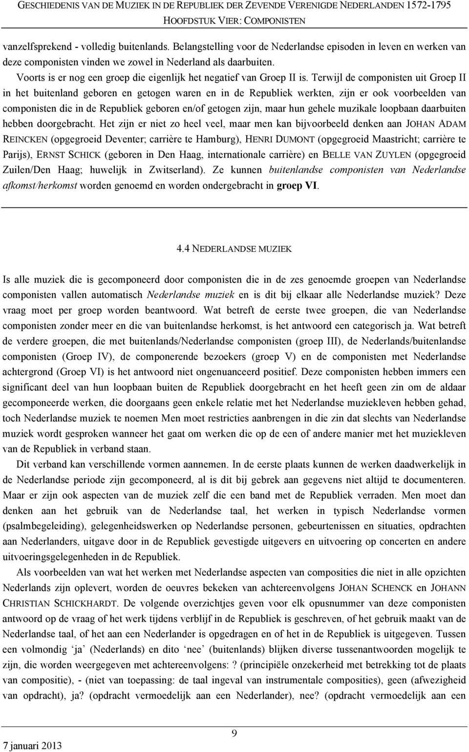 Terwijl de componisten uit Groep II in het buitenland geboren en getogen waren en in de Republiek werkten, zijn er ook voorbeelden van componisten die in de Republiek geboren en/of getogen zijn, maar
