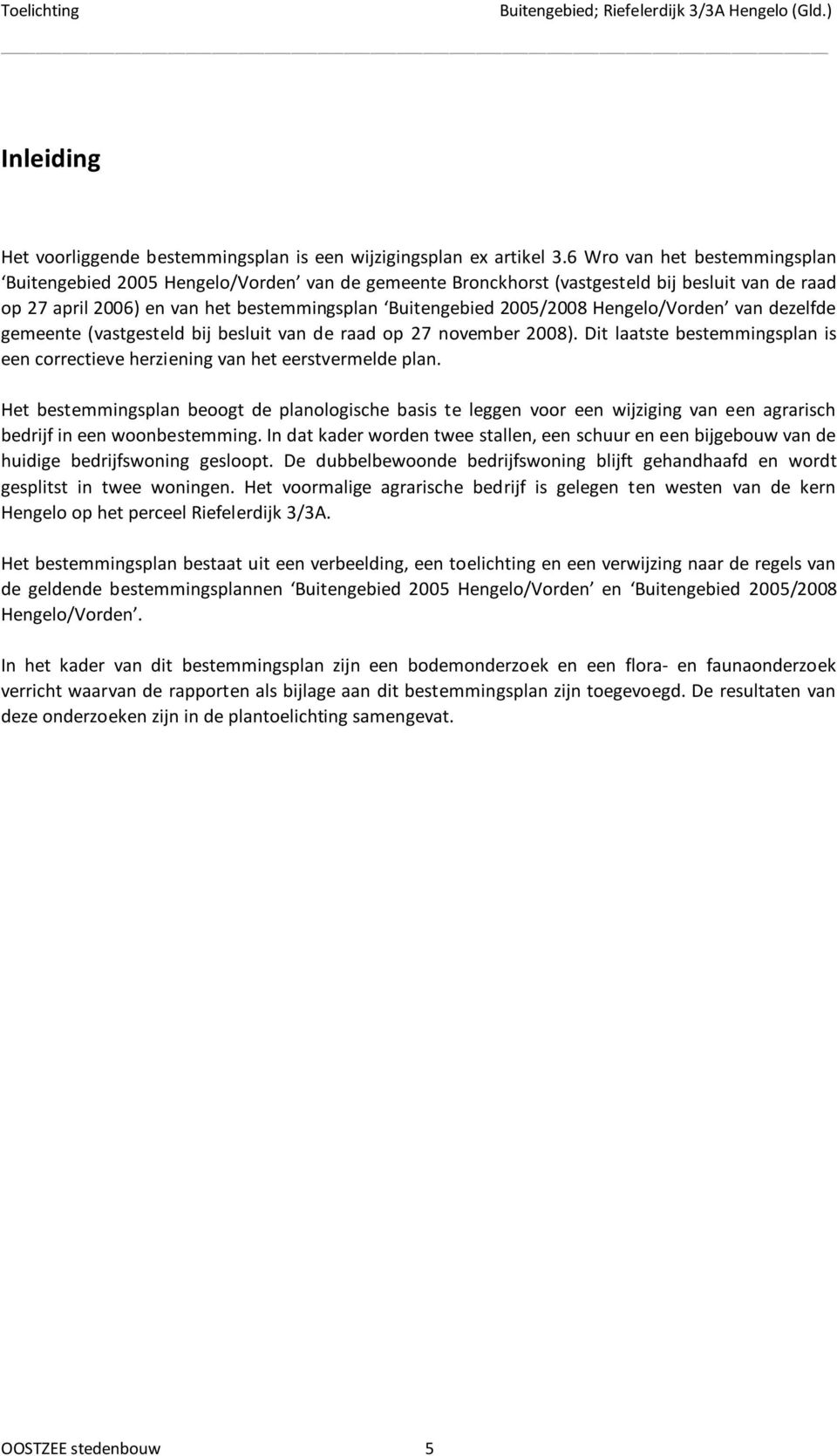 Hengelo/Vorden van dezelfde gemeente (vastgesteld bij besluit van de raad op 27 november 2008). Dit laatste bestemmingsplan is een correctieve herziening van het eerstvermelde plan.