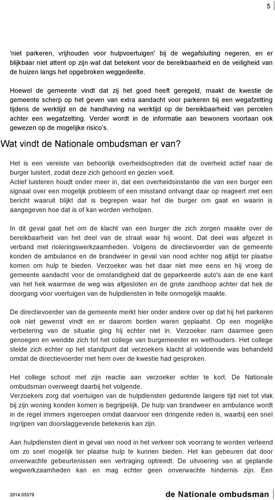 Hoewel de gemeente vindt dat zij het goed heeft geregeld, maakt de kwestie de gemeente scherp op het geven van extra aandacht voor parkeren bij een wegafzetting tijdens de werktijd en de handhaving