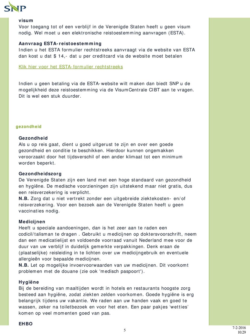 ESTA-formulier rechtstreeks Indien u geen betaling via de ESTA-website wilt maken dan biedt SNP u de mogelijkheid deze reistoestemming via de VisumCentrale CIBT aan te vragen.