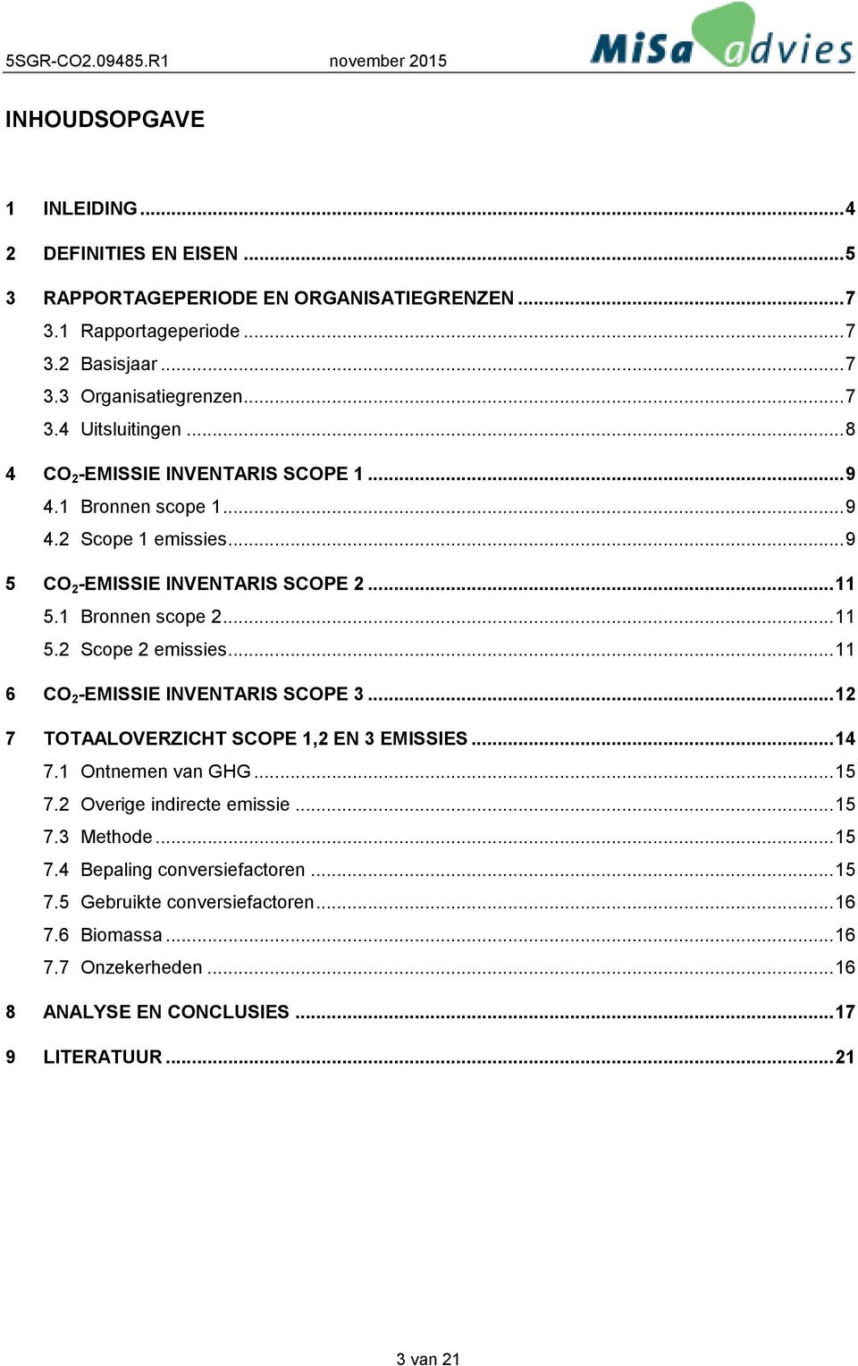 ..11 6 CO 2 -EMISSIE INVENTARIS SCOPE 3...12 7 TOTAALOVERZICHT SCOPE 1,2 EN 3 EMISSIES...14 7.1 Ontnemen van GHG...15 7.2 Overige indirecte emissie...15 7.3 Methode...15 7.4 Bepaling conversiefactoren.