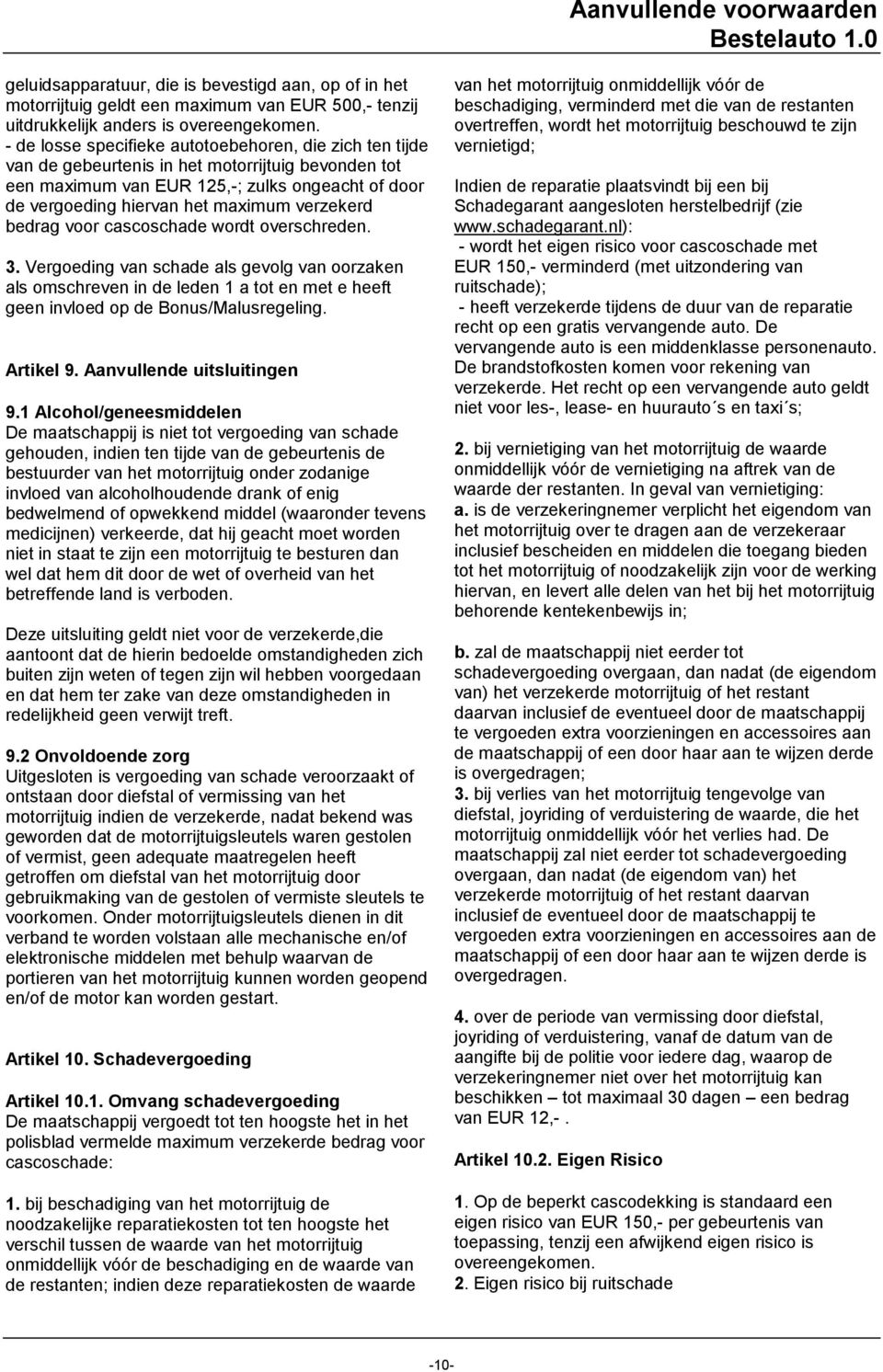 verzekerd bedrag voor cascoschade wordt overschreden. 3. Vergoeding van schade als gevolg van oorzaken als omschreven in de leden 1 a tot en met e heeft geen invloed op de Bonus/Malusregeling.