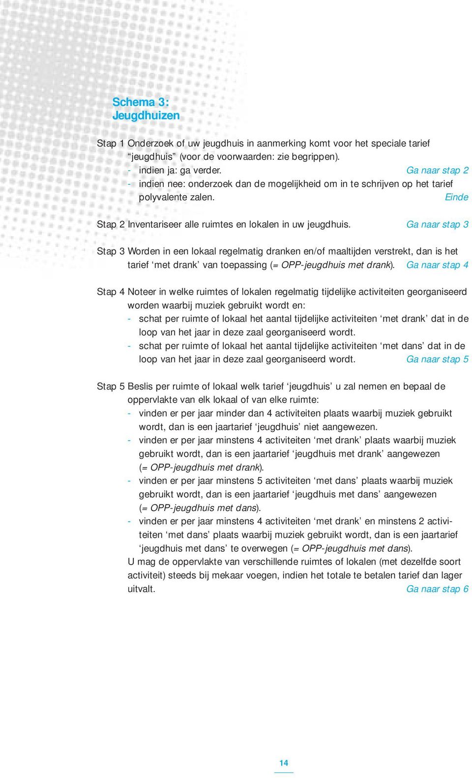 Ga naar stap 3 Stap 3 Worden in een lokaal regelmatig dranken en/of maaltijden verstrekt, dan is het tarief met drank van toepassing (= OPP-jeugdhuis met drank).