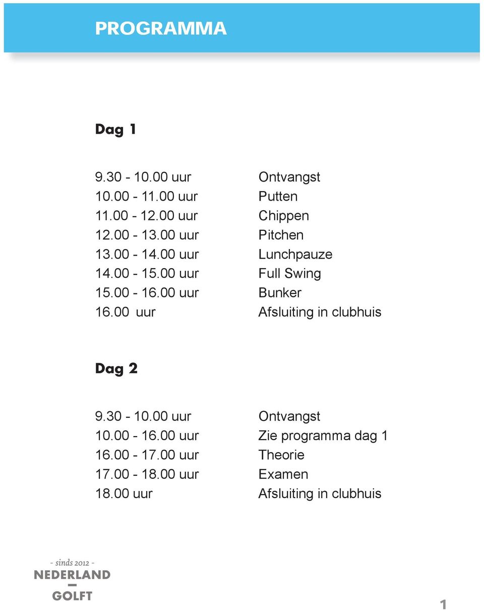 00 uur Bunker 16.00 uur Afsluiting in clubhuis Dag 2 9.30-10.00 uur Ontvangst 10.00-16.