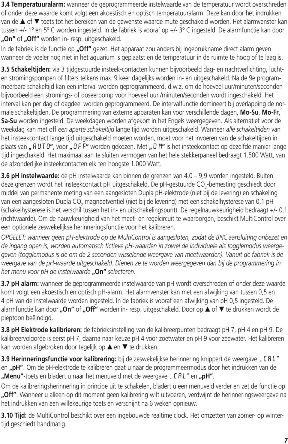 In de fabriek is vooraf op +/- 3º C ingesteld. De alarmfunctie kan door On of Off worden in- resp. uitgeschakeld. In de fabriek is de functie op Off gezet.