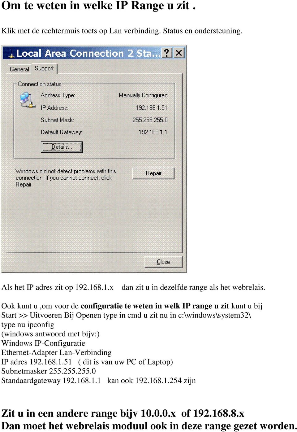 Ook kunt u,om voor de configuratie te weten in welk IP range u zit kunt u bij Start >> Uitvoeren Bij Openen type in cmd u zit nu in c:\windows\system32\ type nu ipconfig