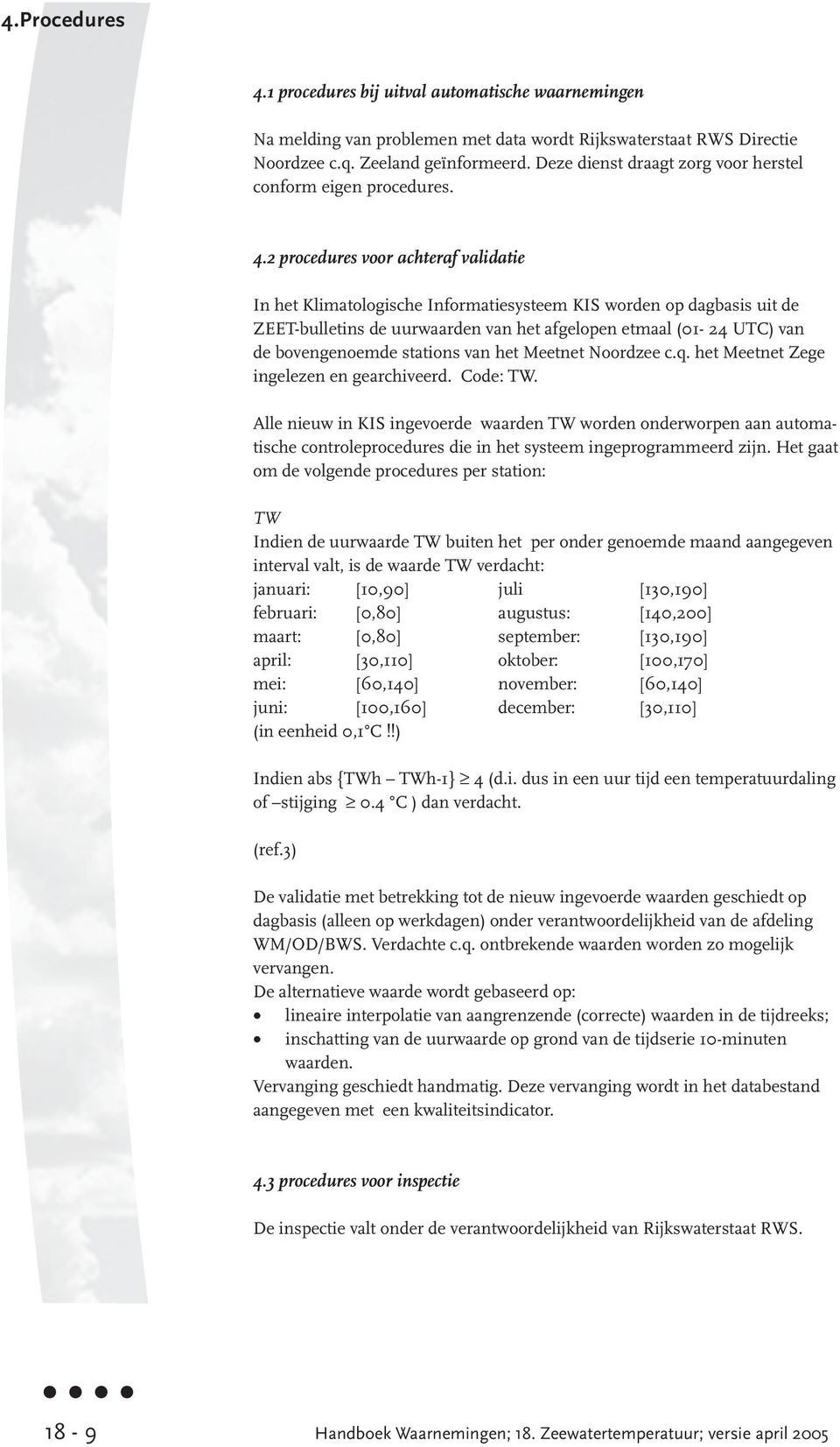 2 procedures voor achteraf validatie In het Klimatologische Informatiesysteem KIS worden op dagbasis uit de ZEET-bulletins de uurwaarden van het afgelopen etmaal (01-24 UTC) van de bovengenoemde