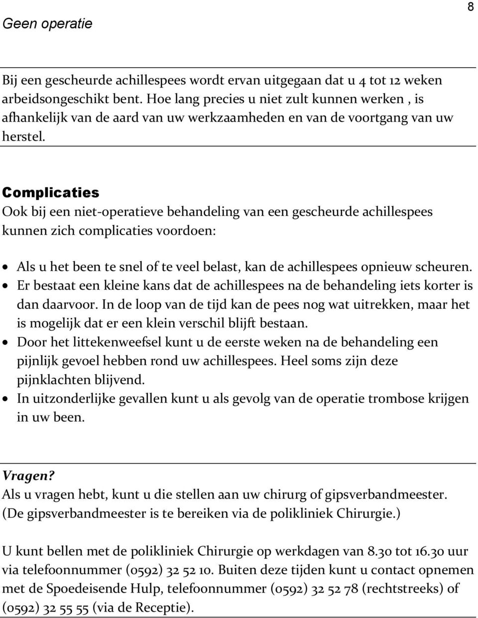 Complicaties Ook bij een niet-operatieve behandeling van een gescheurde achillespees kunnen zich complicaties voordoen: Als u het been te snel of te veel belast, kan de achillespees opnieuw scheuren.