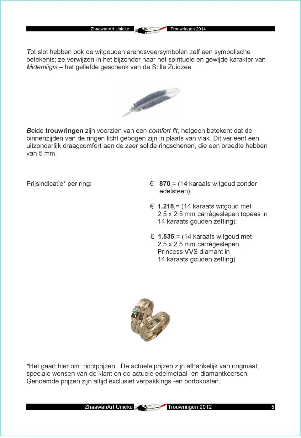 Dit verleent een uitzonderlijk draagcomfort aan de zeer solide ringschenen, die een breedte hebben van 5 mm. Prijsindicatie* per ring: 870,= (14 karaats witgoud zonder edelsteen); 1.