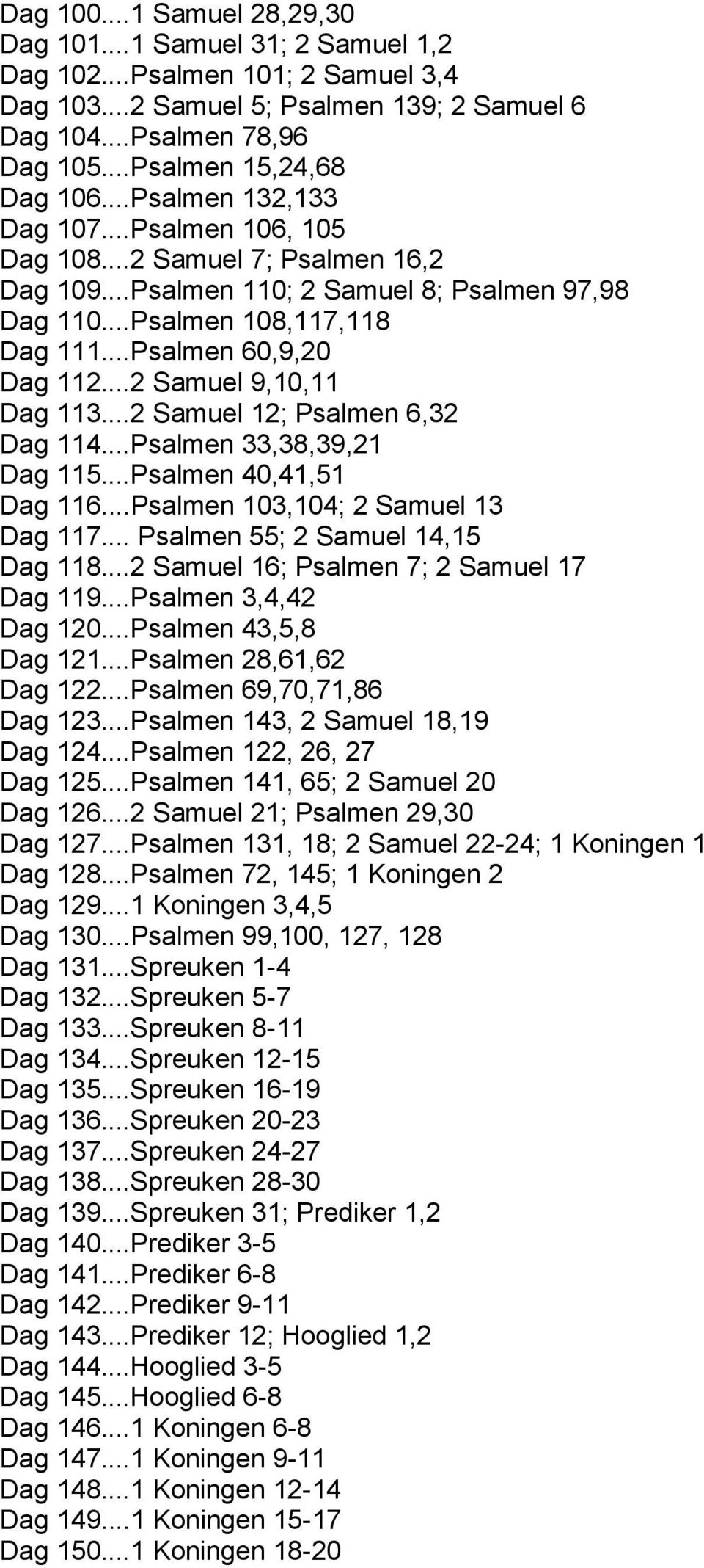 ..Psalmen 60,9,20 Dag 112...2 Samuel 9,10,11 Dag 113...2 Samuel 12; Psalmen 6,32 Dag 114...Psalmen 33,38,39,21 Dag 115...Psalmen 40,41,51 Dag 116...Psalmen 103,104; 2 Samuel 13 Dag 117.