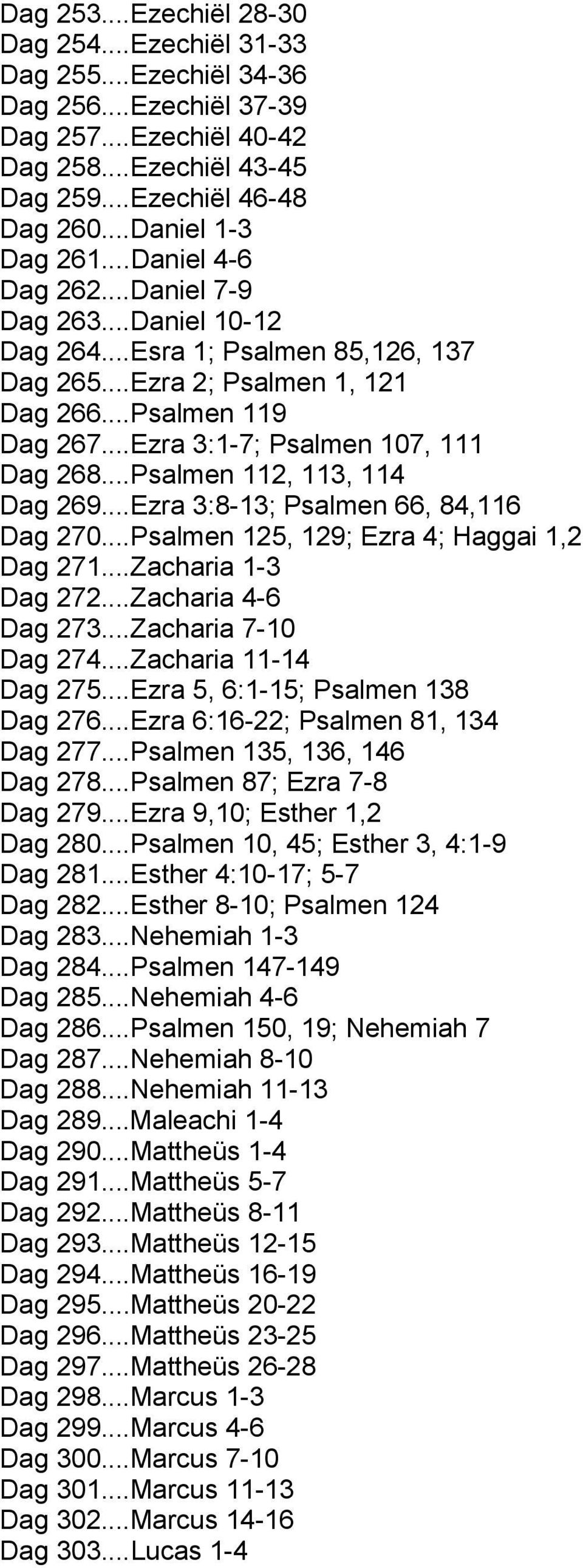 ..Ezra 3:1-7; Psalmen 107, 111 Dag 268...Psalmen 112, 113, 114 Dag 269...Ezra 3:8-13; Psalmen 66, 84,116 Dag 270...Psalmen 125, 129; Ezra 4; Haggai 1,2 Dag 271...Zacharia 1-3 Dag 272.