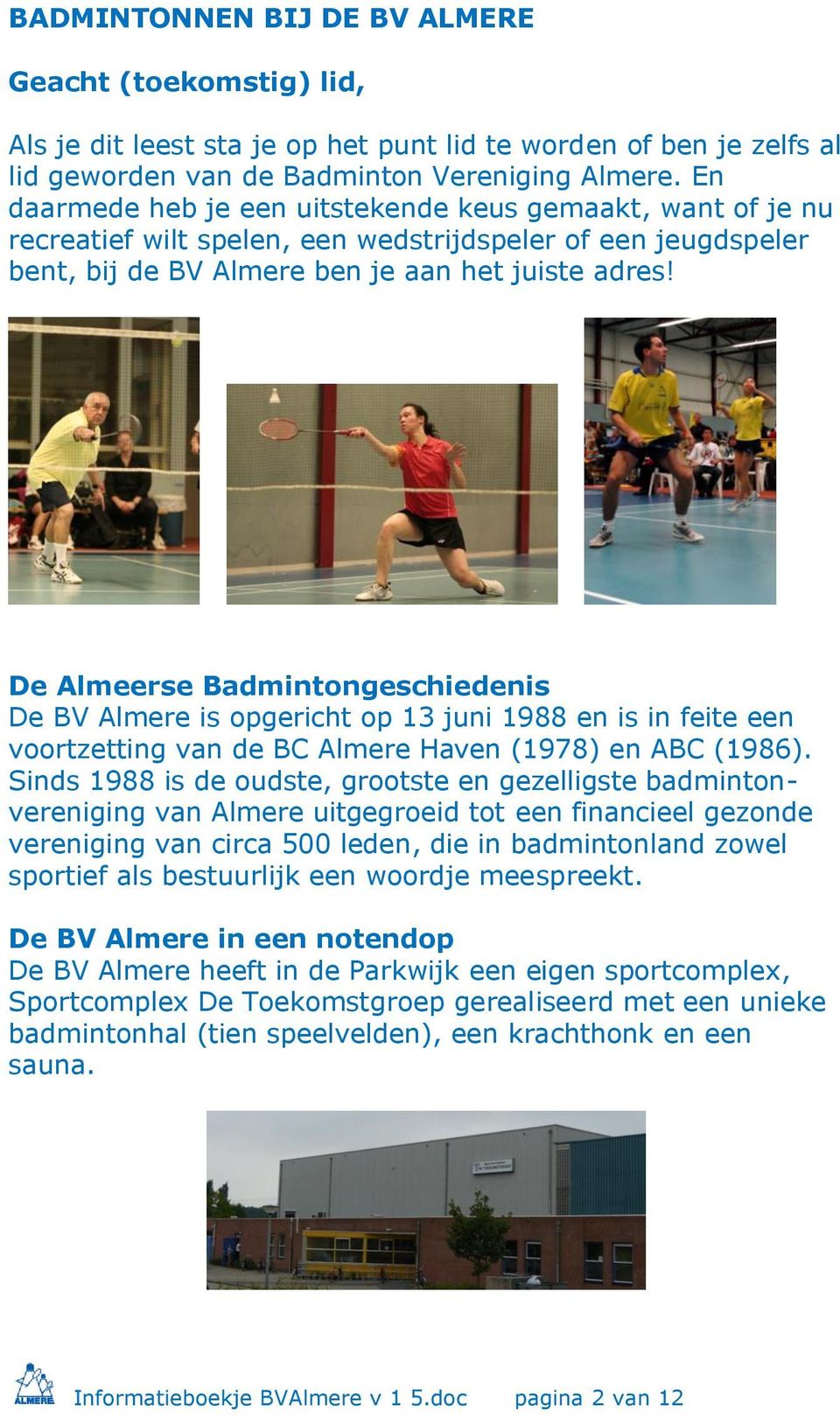 De Almeerse Badmintongeschiedenis De BV Almere is opgericht op 13 juni 1988 en is in feite een voortzetting van de BC Almere Haven (1978) en ABC (1986).