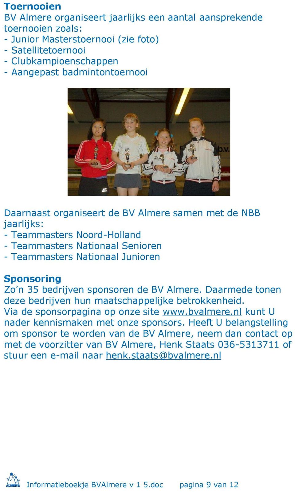 BV Almere. Daarmede tonen deze bedrijven hun maatschappelijke betrokkenheid. Via de sponsorpagina op onze site www.bvalmere.nl kunt U nader kennismaken met onze sponsors.