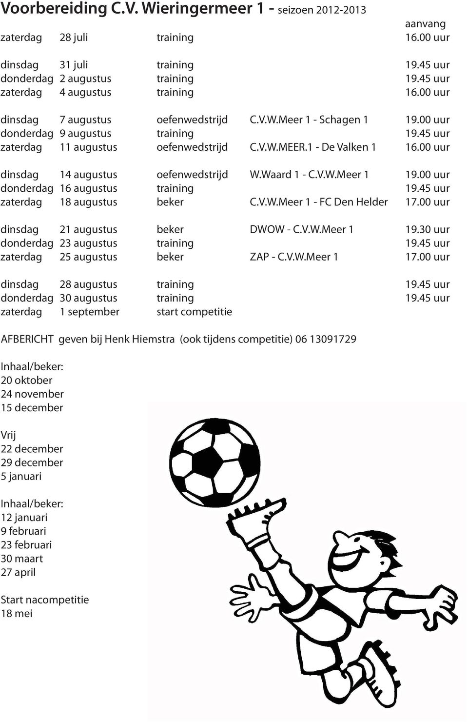 1 - De Valken 1 16.00 uur dinsdag 14 augustus oefenwedstrijd W.Waard 1 - C.V.W.Meer 1 19.00 uur donderdag 16 augustus training 19.45 uur zaterdag 18 augustus beker C.V.W.Meer 1 - FC Den Helder 17.