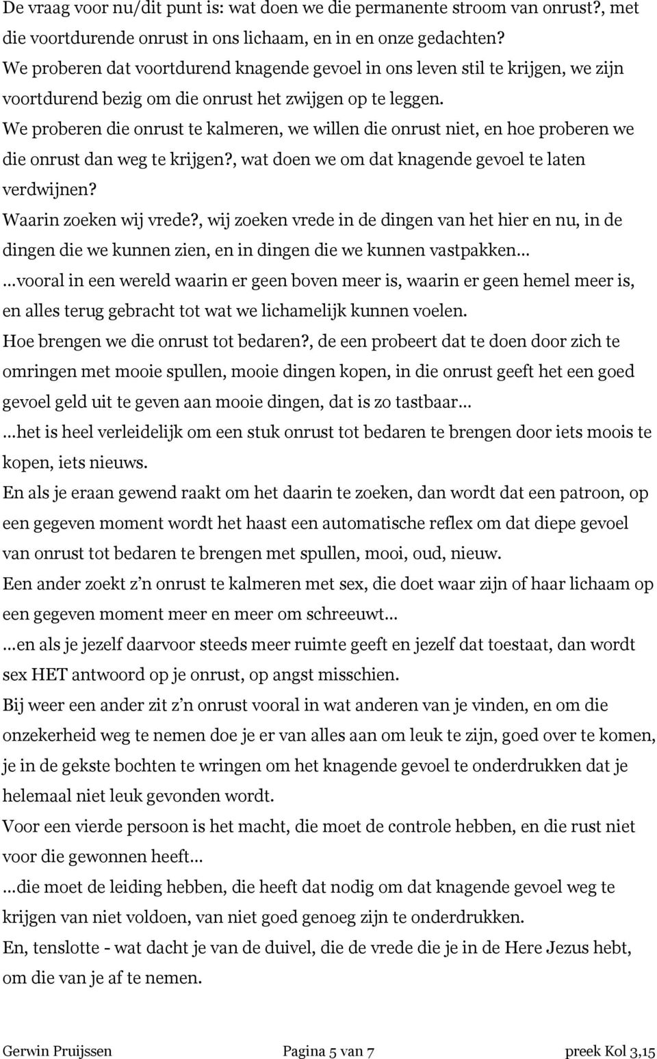 We proberen die onrust te kalmeren, we willen die onrust niet, en hoe proberen we die onrust dan weg te krijgen?, wat doen we om dat knagende gevoel te laten verdwijnen? Waarin zoeken wij vrede?