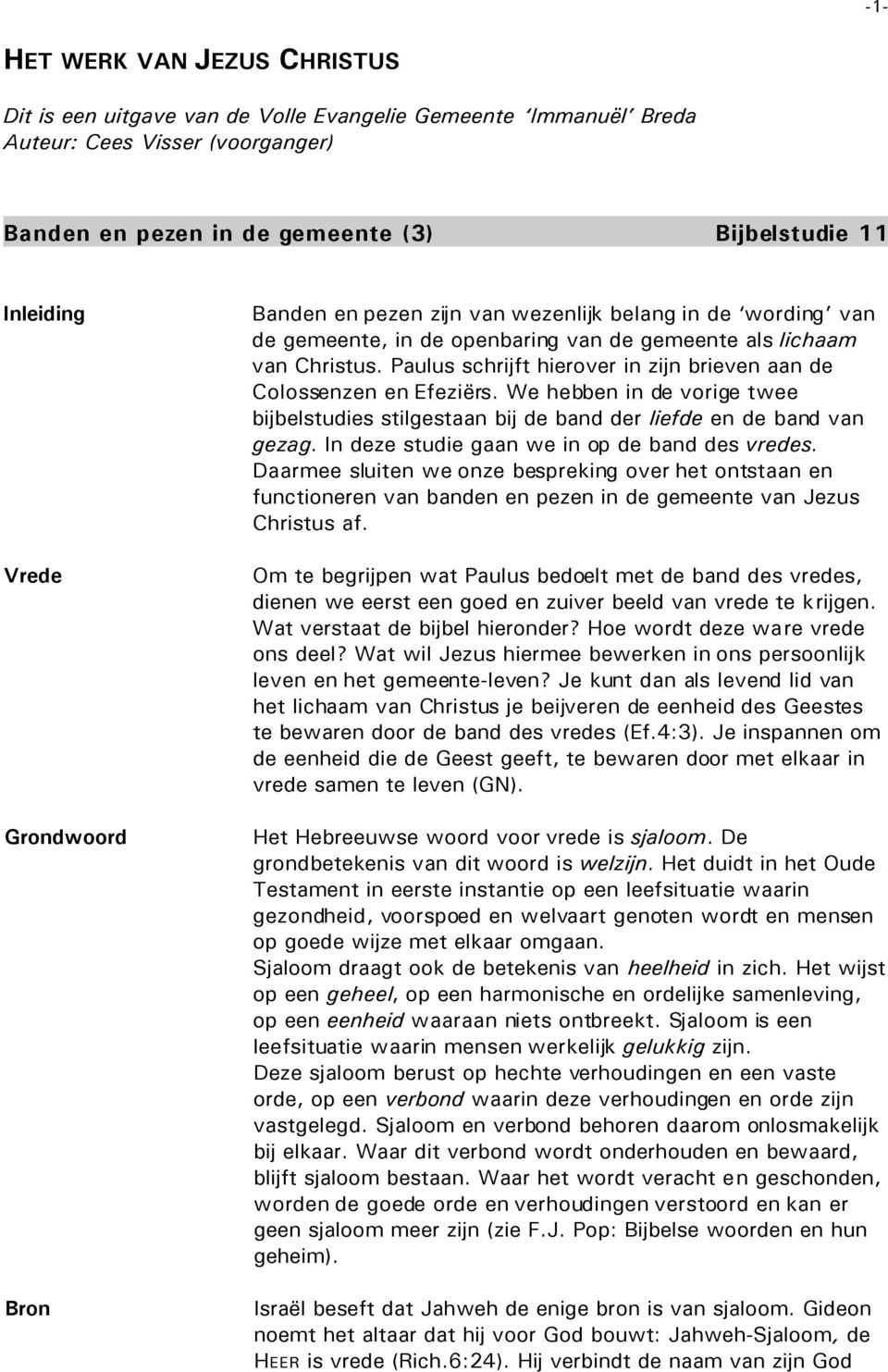 Paulus schrijft hierover in zijn brieven aan de Colossenzen en Efeziërs. We hebben in de vorige twee bijbelstudies stilgestaan bij de band der liefde en de band van gezag.