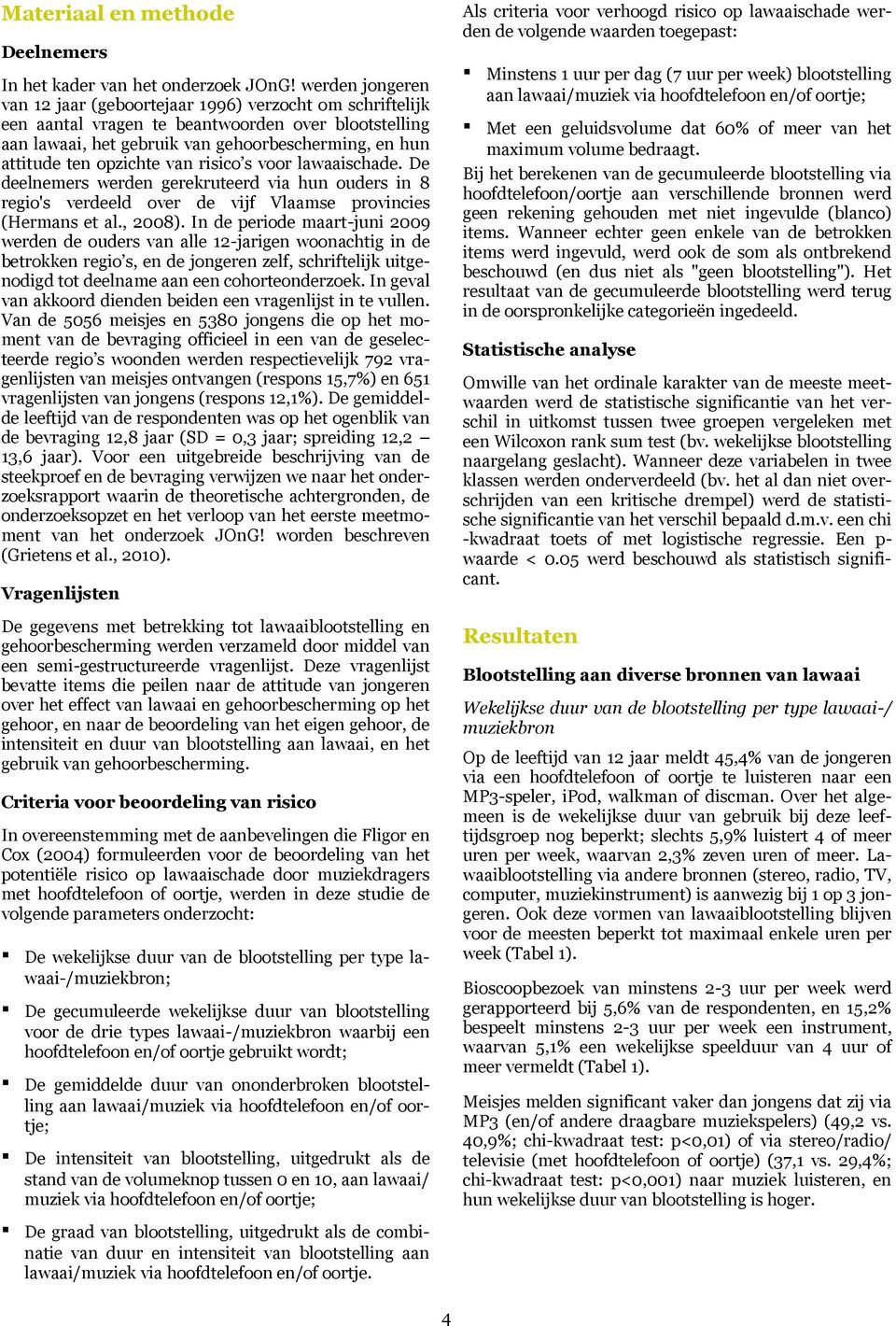 opzichte van risico s voor lawaaischade. De deelnemers werden gerekruteerd via hun ouders in 8 regio's verdeeld over de vijf Vlaamse provincies (Hermans et al., 2008).