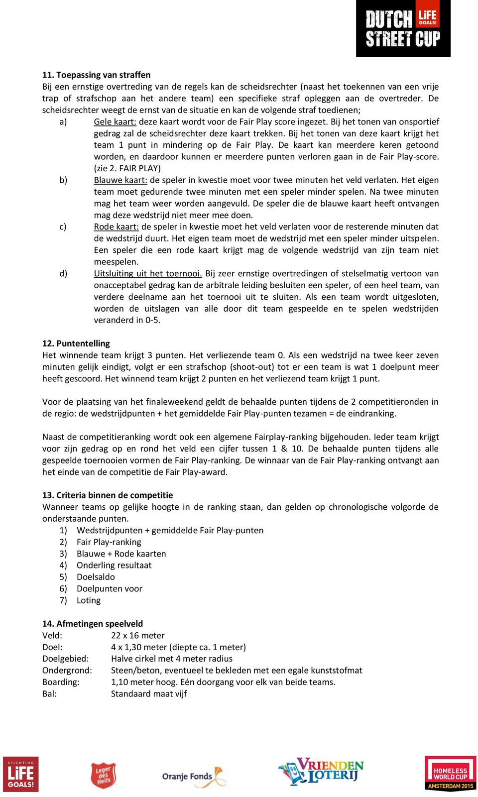 Bij het tonen van onsportief gedrag zal de scheidsrechter deze kaart trekken. Bij het tonen van deze kaart krijgt het team 1 punt in mindering op de Fair Play.