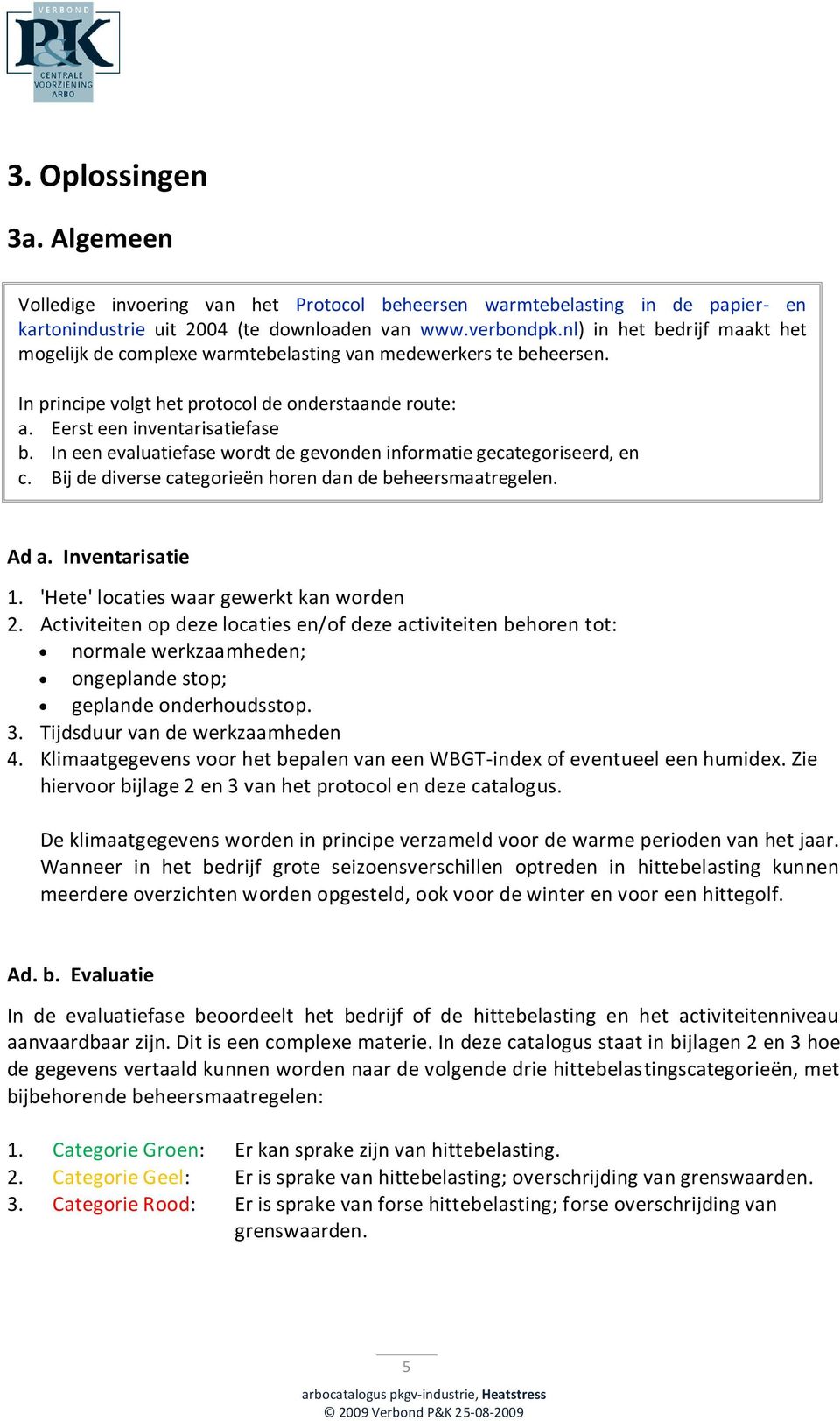 In een evaluatiefase wordt de gevonden informatie gecategoriseerd, en c. Bij de diverse categorieën horen dan de beheersmaatregelen. Ad a. Inventarisatie 1. 'Hete' locaties waar gewerkt kan worden 2.