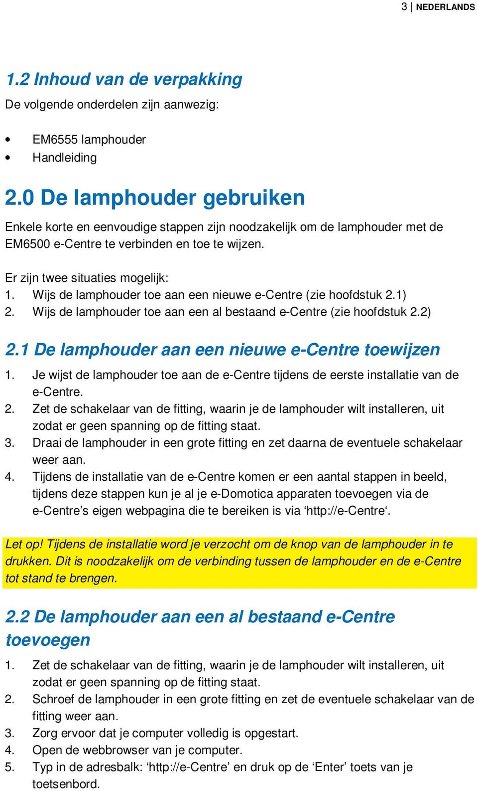 Wijs de lamphouder toe aan een nieuwe e-centre (zie hoofdstuk 2.1) 2. Wijs de lamphouder toe aan een al bestaand e-centre (zie hoofdstuk 2.2) 2.1 De lamphouder aan een nieuwe e-centre toewijzen 1.