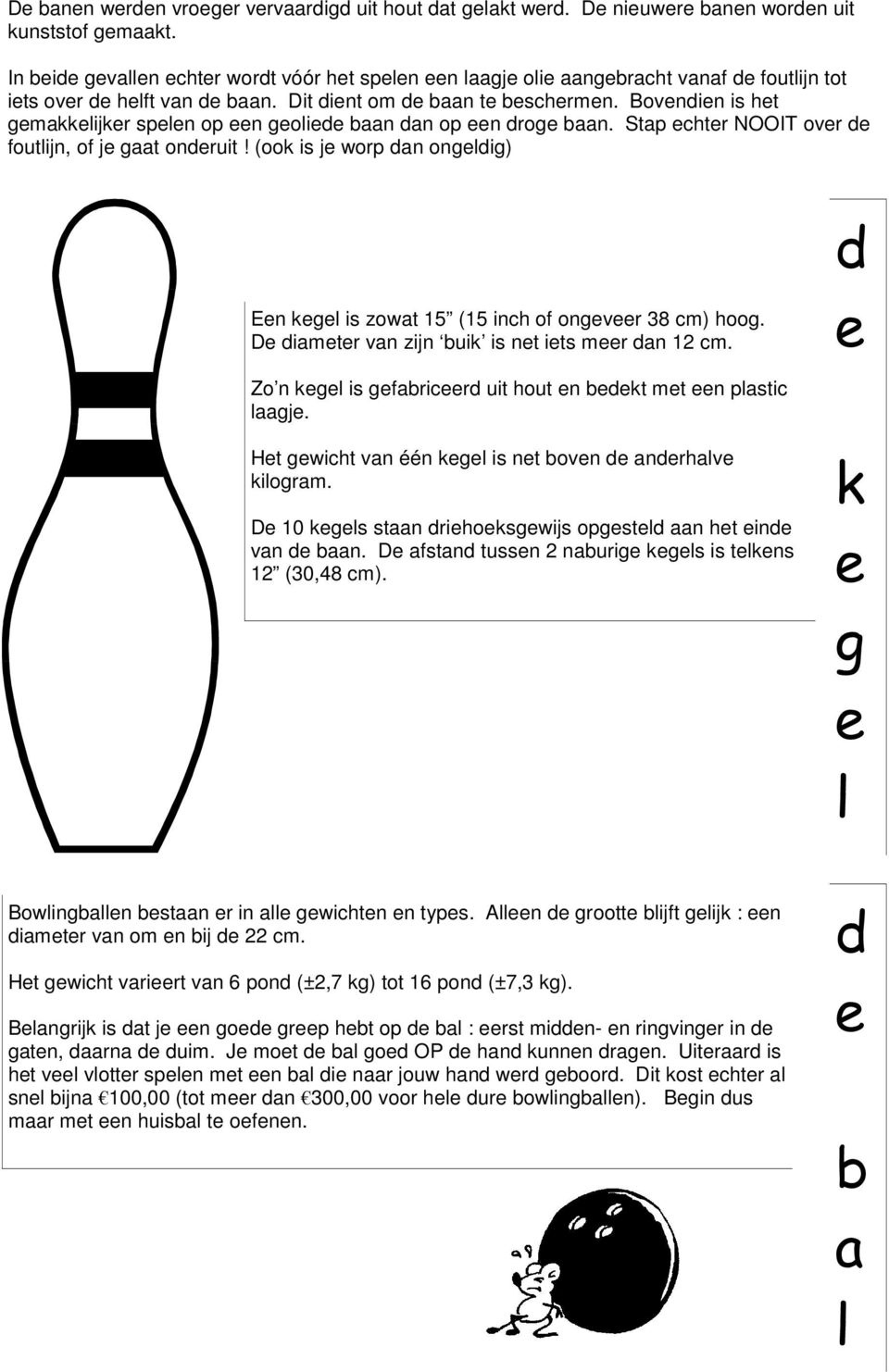 Bovendien is het gemakkelijker spelen op een geoliede baan dan op een droge baan. Stap echter NOOIT over de foutlijn, of je gaat onderuit!