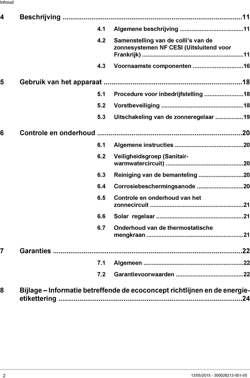 1 Algemene instructies...20 6.2 Veiligheidsgroep (Sanitairwarmwatercircuit)...20 6.3 Reiniging van de bemanteling...20 6.4 Corrosiebeschermingsanode...20 6.5 Controle en onderhoud van het zonnecircuit.