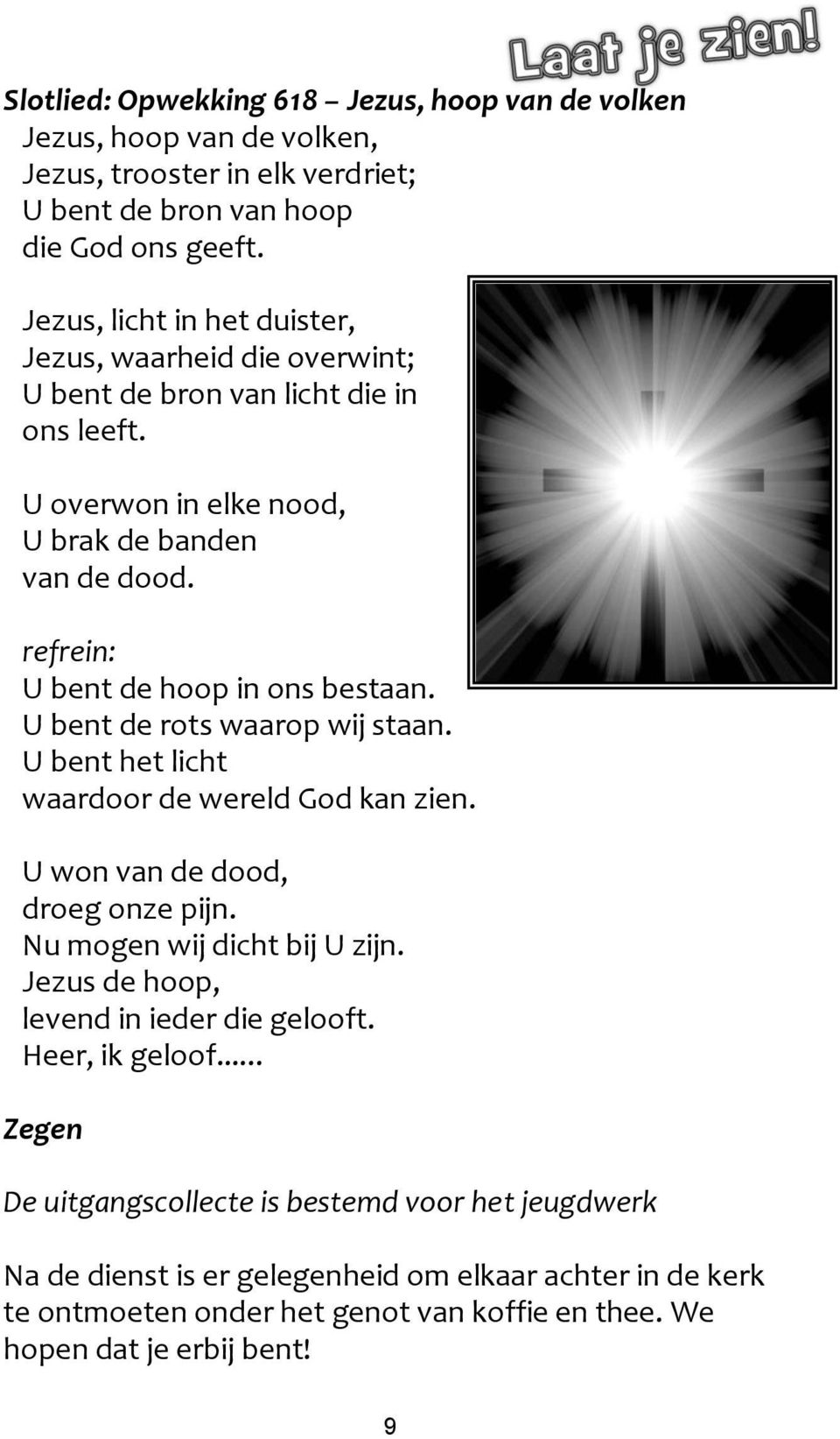 refrein: U bent de hoop in ons bestaan. U bent de rots waarop wij staan. U bent het licht waardoor de wereld God kan zien. U won van de dood, droeg onze pijn. Nu mogen wij dicht bij U zijn.