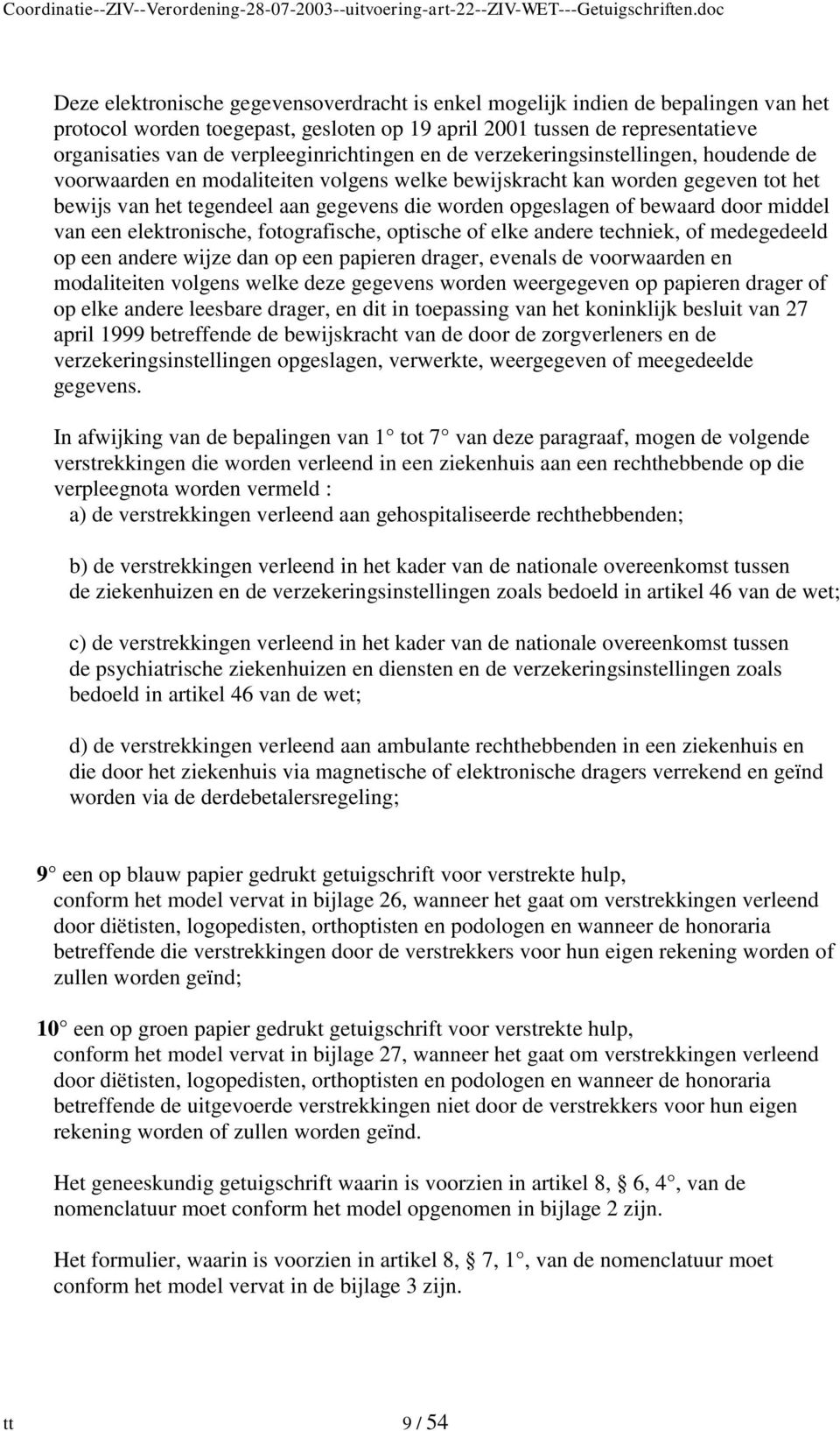 opgeslagen of bewaard door middel van een elektronische, fotografische, optische of elke andere techniek, of medegedeeld op een andere wijze dan op een papieren drager, evenals de voorwaarden en