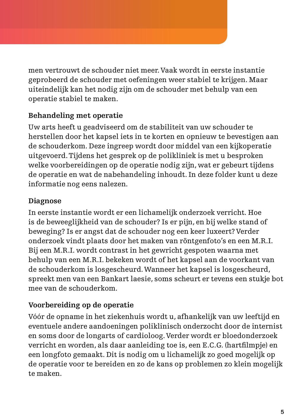 Behandeling met operatie Uw arts heeft u geadviseerd om de stabiliteit van uw schouder te herstellen door het kapsel iets in te korten en opnieuw te bevestigen aan de schouderkom.