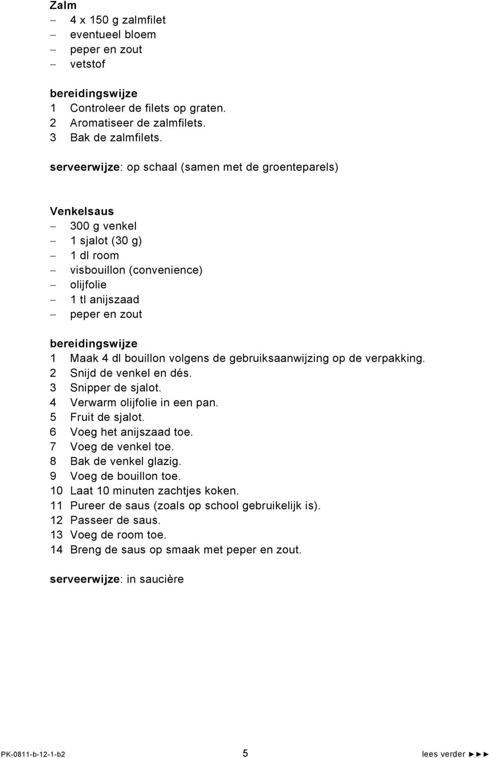 gebruiksaanwijzing op de verpakking. 2 Snijd de venkel en dés. 3 Snipper de sjalot. 4 Verwarm olijfolie in een pan. 5 Fruit de sjalot. 6 Voeg het anijszaad toe. 7 Voeg de venkel toe.