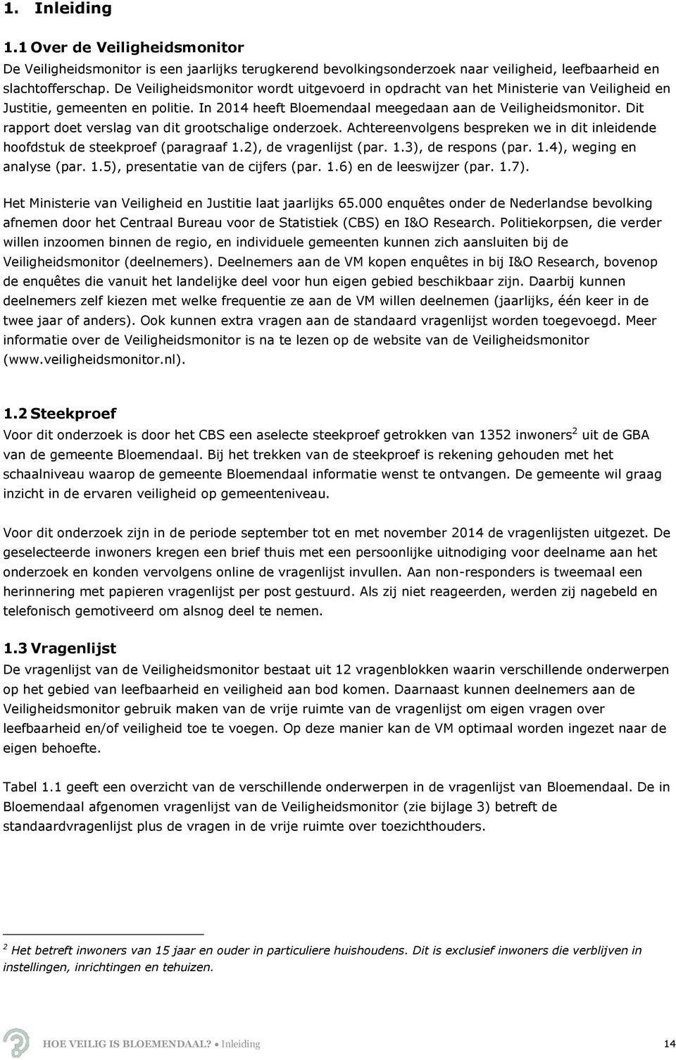 Dit rapport doet verslag van dit grootschalige onderzoek. Achtereenvolgens bespreken we in dit inleidende hoofdstuk de steekproef (paragraaf 1.2), de vragenlijst (par. 1.3), de respons (par. 1.4), weging en analyse (par.