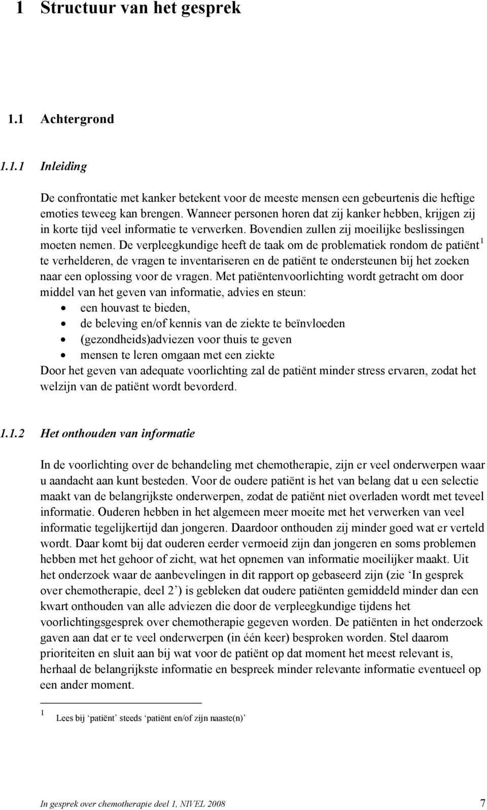 De verpleegkundige heeft de taak om de problematiek rondom de patiënt 1 te verhelderen, de vragen te inventariseren en de patiënt te ondersteunen bij het zoeken naar een oplossing voor de vragen.