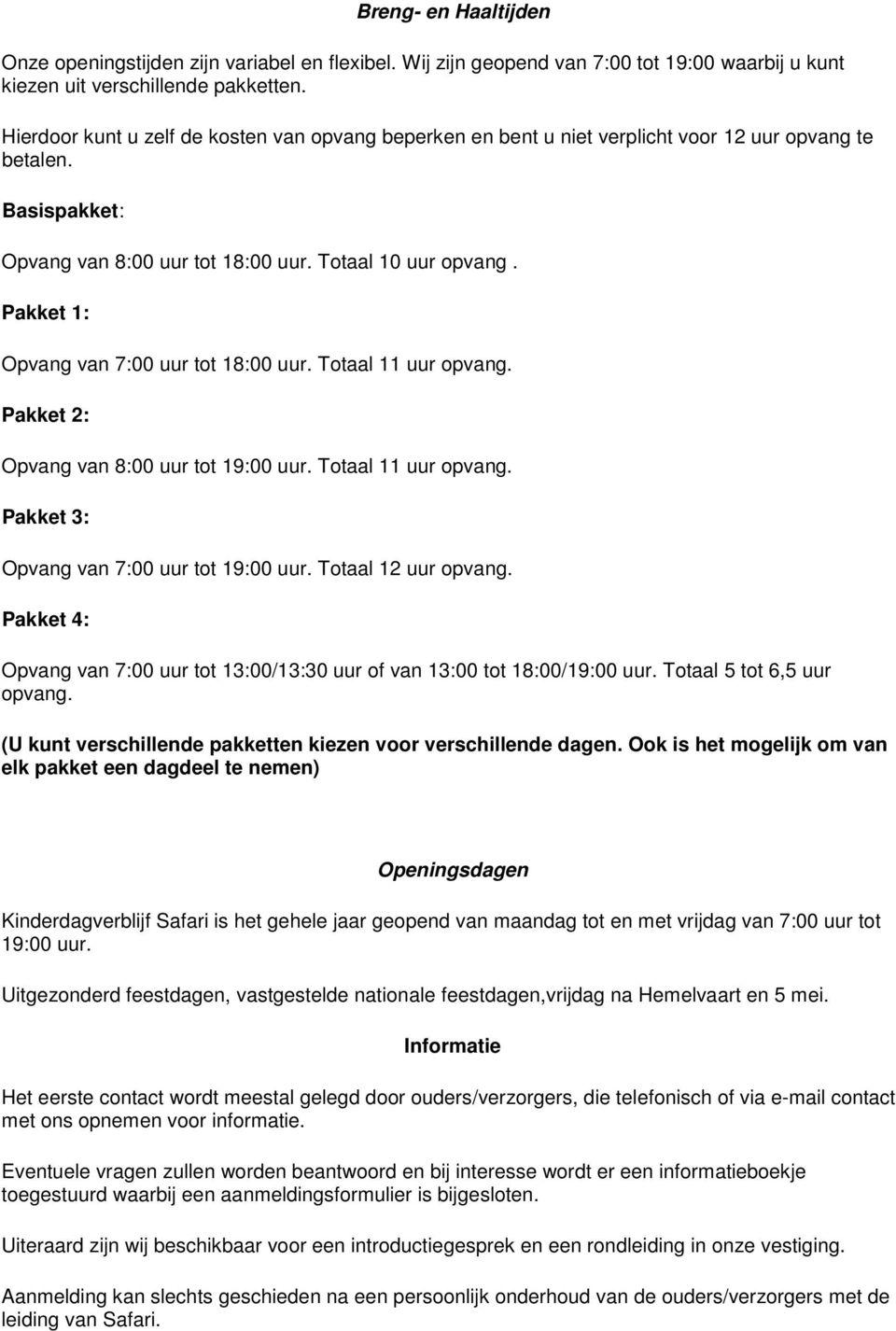 Pakket 1: Opvang van 7:00 uur tot 18:00 uur. Totaal 11 uur opvang. Pakket 2: Opvang van 8:00 uur tot 19:00 uur. Totaal 11 uur opvang. Pakket 3: Opvang van 7:00 uur tot 19:00 uur. Totaal 12 uur opvang.