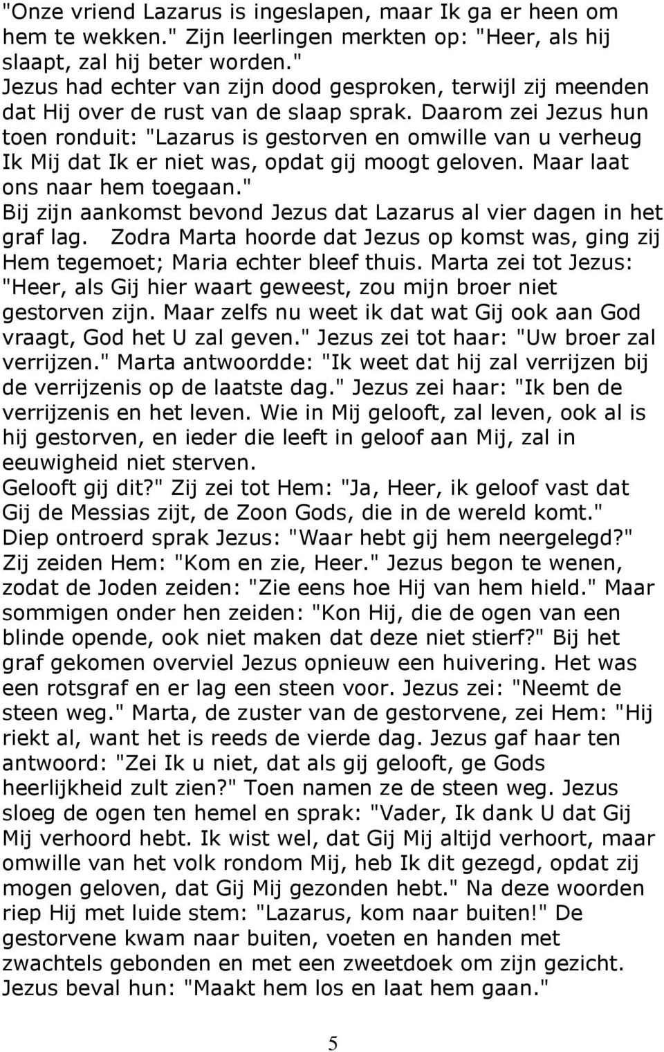 Daarom zei Jezus hun toen ronduit: "Lazarus is gestorven en omwille van u verheug Ik Mij dat Ik er niet was, opdat gij moogt geloven. Maar laat ons naar hem toegaan.