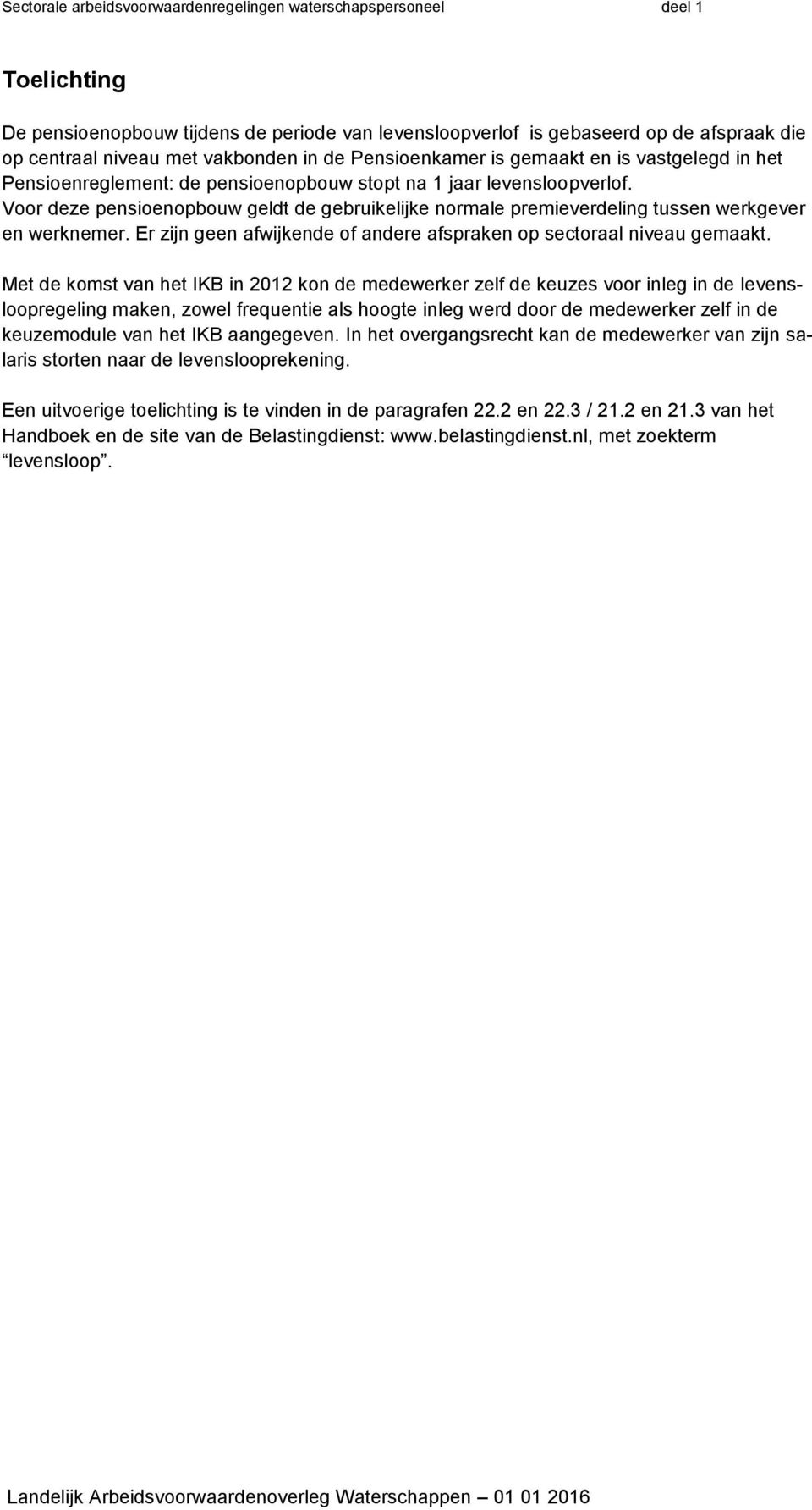 Voor deze pensioenopbouw geldt de gebruikelijke normale premieverdeling tussen werkgever en werknemer. Er zijn geen afwijkende of andere afspraken op sectoraal niveau gemaakt.