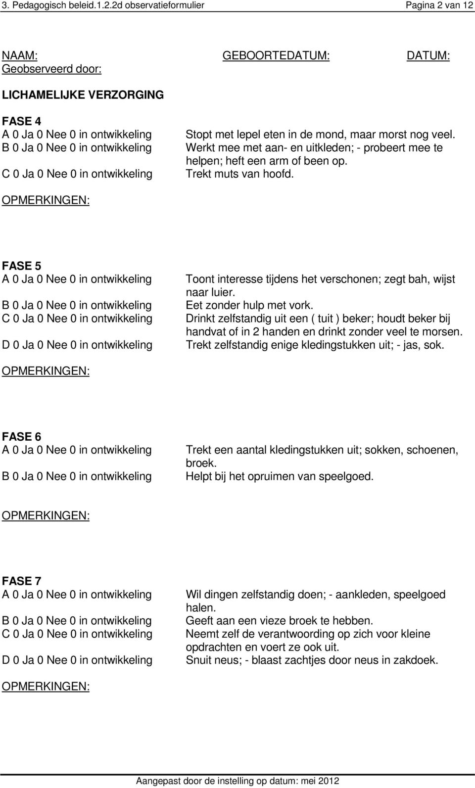 Drinkt zelfstandig uit een ( tuit ) beker; houdt beker bij handvat of in 2 handen en drinkt zonder veel te morsen. Trekt zelfstandig enige kledingstukken uit; - jas, sok.