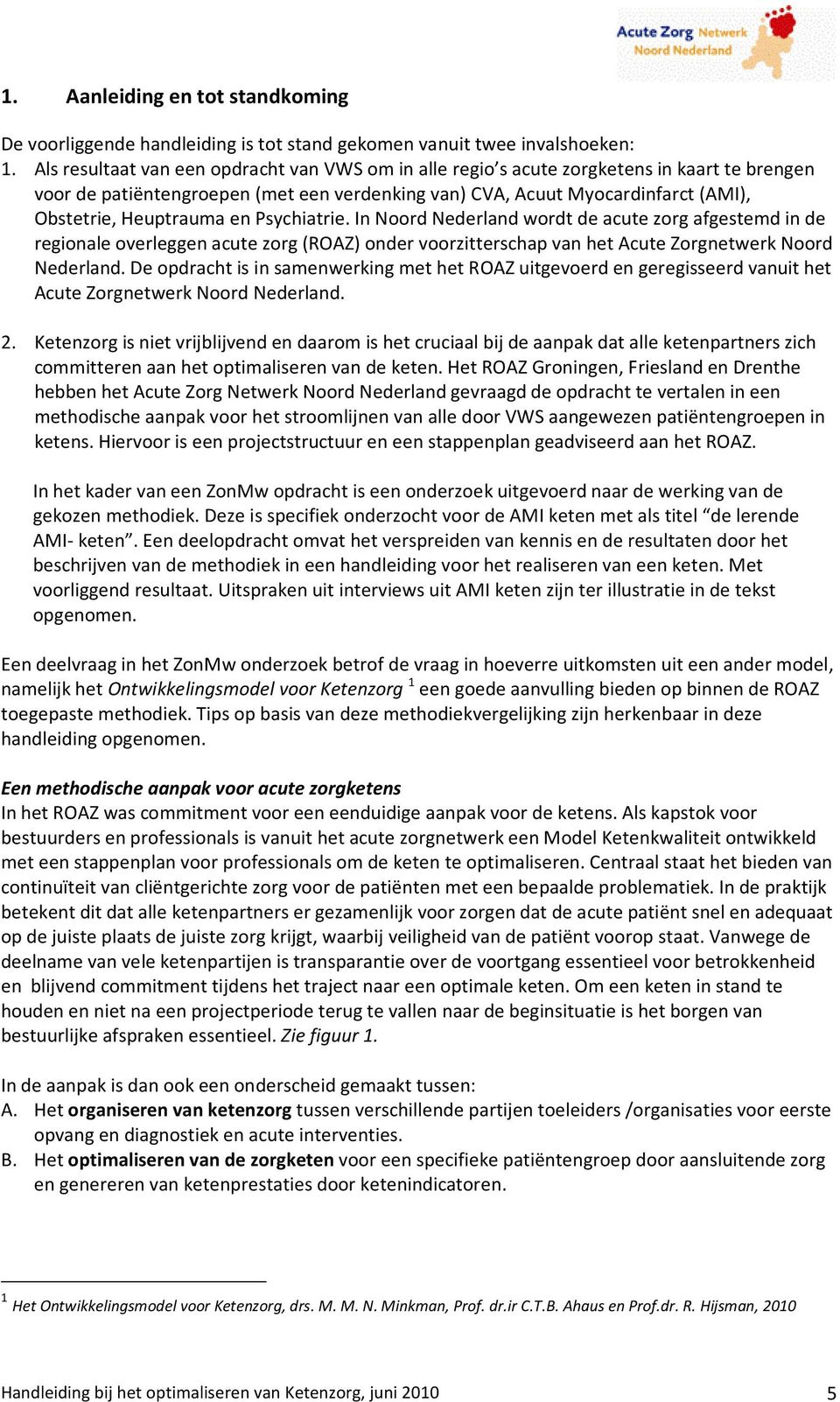 en Psychiatrie. In Noord Nederland wordt de acute zorg afgestemd in de regionale overleggen acute zorg (ROAZ) onder voorzitterschap van het Acute Zorgnetwerk Noord Nederland.