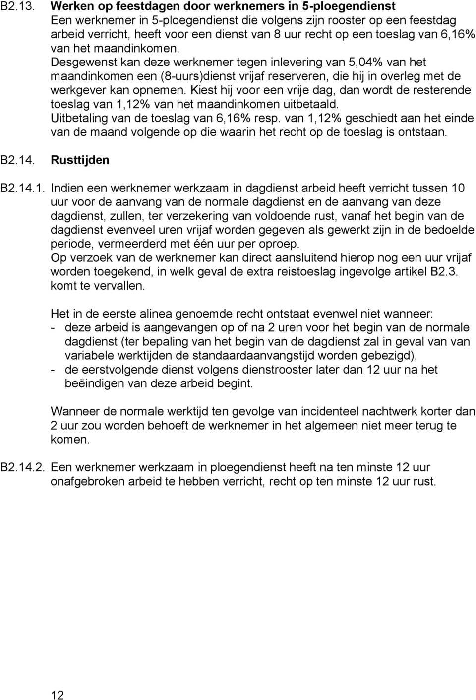 van 6,16% van het maandinkomen. Desgewenst kan deze werknemer tegen inlevering van 5,04% van het maandinkomen een (8-uurs)dienst vrijaf reserveren, die hij in overleg met de werkgever kan opnemen.