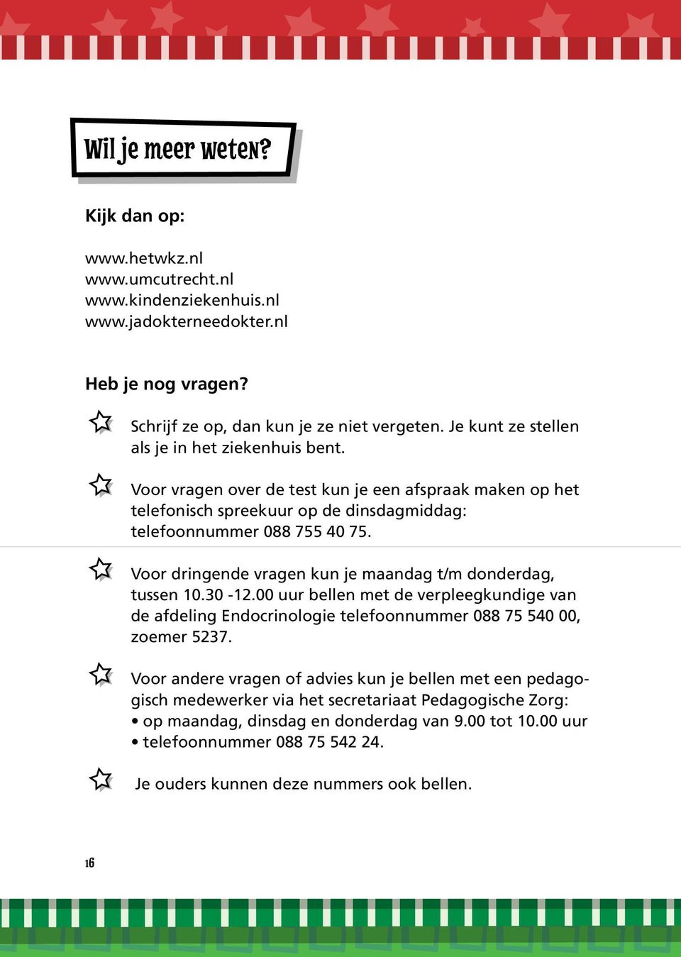 Voor dringende vragen kun je maandag t/m donderdag, tussen 10.30-12.00 uur bellen met de verpleegkundige van de afdeling Endocrinologie telefoonnummer 088 75 540 00, zoemer 5237.