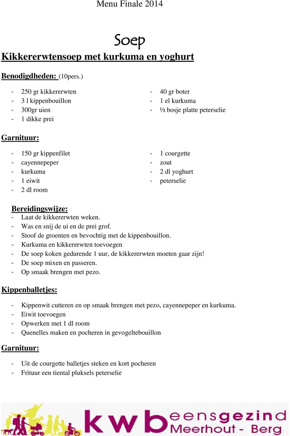 2 dl room - 1 courgette - zout - 2 dl yoghurt - peterselie Bereidingswijze: - Laat de kikkererwten weken. - Was en snij de ui en de prei grof. - Stoof de groenten en bevochtig met de kippenbouillon.