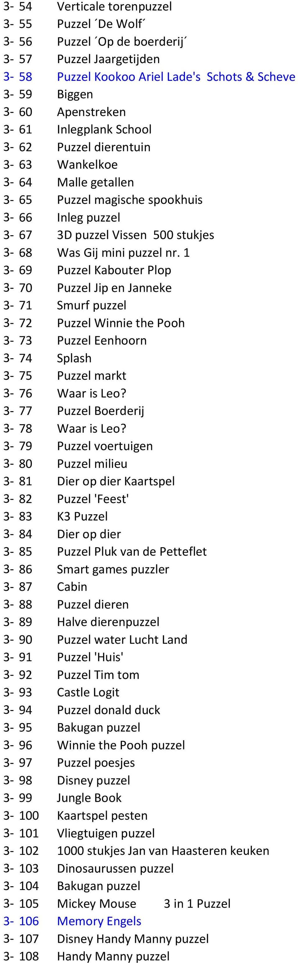1 3-69 Puzzel Kabouter Plop 3-70 Puzzel Jip en Janneke 3-71 Smurf puzzel 3-72 Puzzel Winnie the Pooh 3-73 Puzzel Eenhoorn 3-74 Splash 3-75 Puzzel markt 3-76 Waar is Leo?