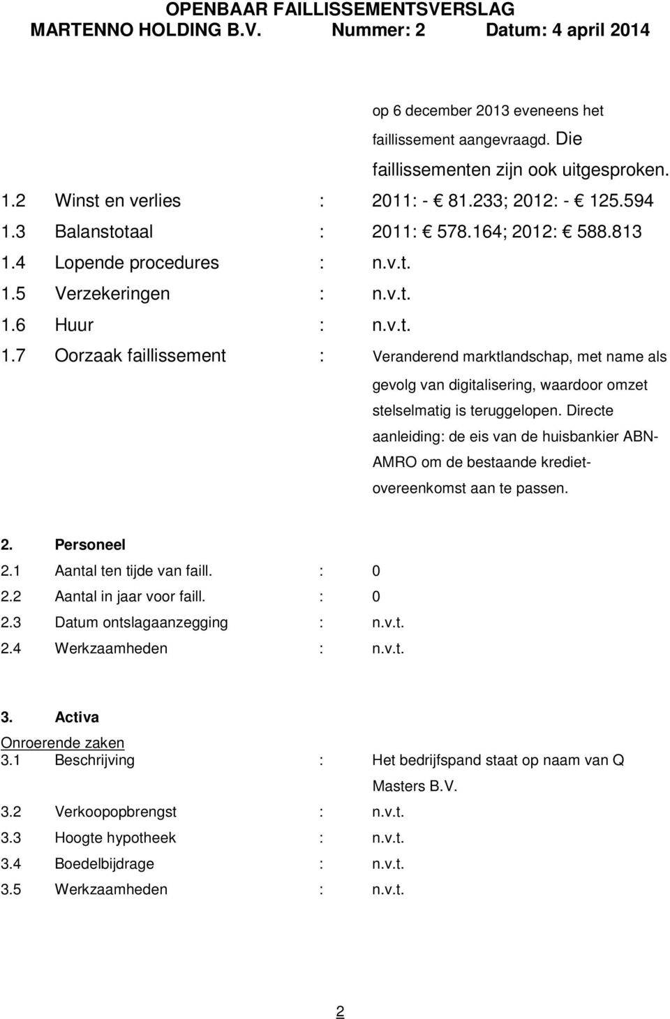 Directe aanleiding: de eis van de huisbankier ABN- AMRO om de bestaande kredietovereenkomst aan te passen. 2. Personeel 2.1 Aantal ten tijde van faill. : 0 2.2 Aantal in jaar voor faill. : 0 2.3 Datum ontslagaanzegging : n.