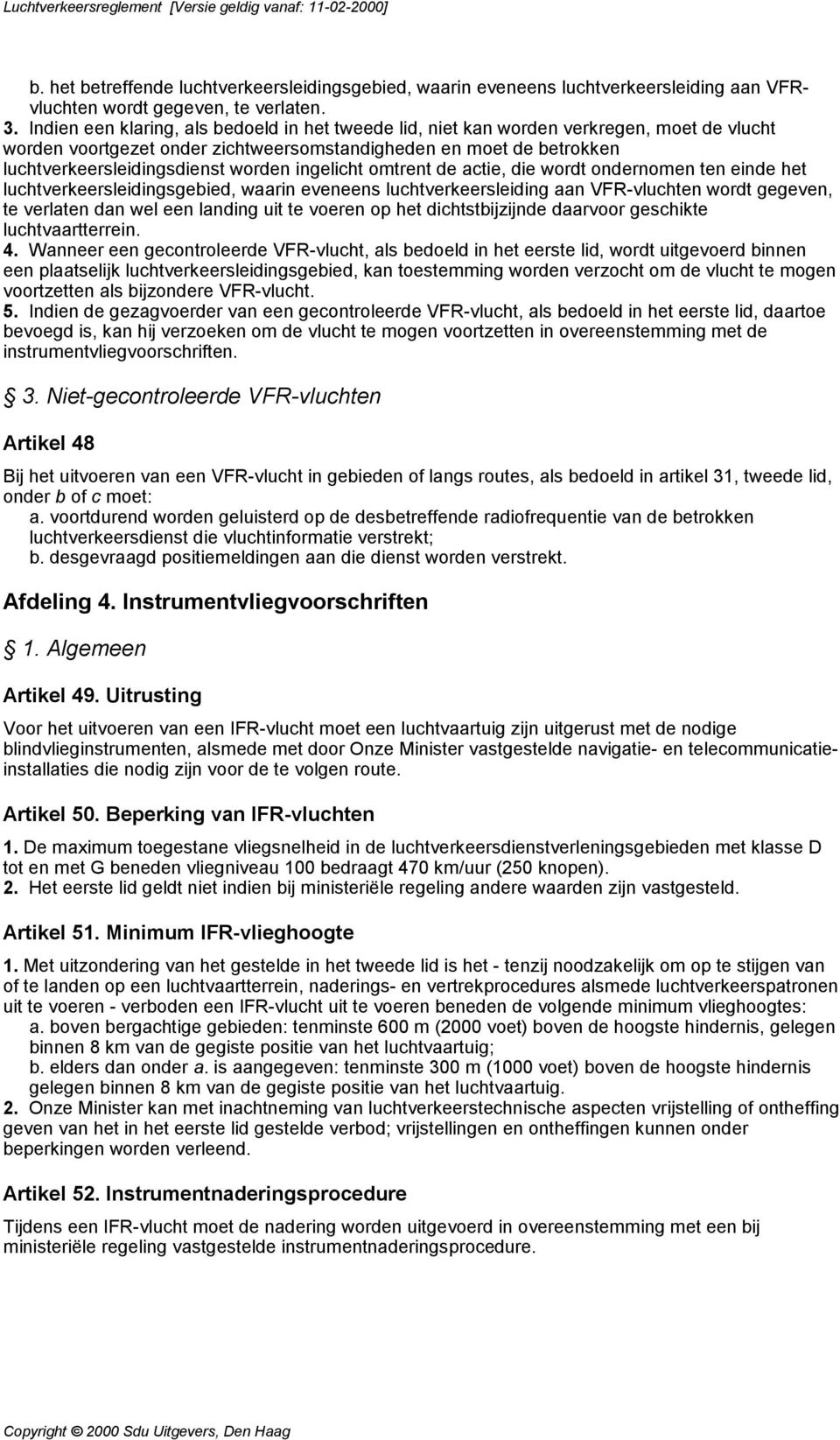 ingelicht omtrent de actie, die wordt ondernomen ten einde het luchtverkeersleidingsgebied, waarin eveneens luchtverkeersleiding aan VFR-vluchten wordt gegeven, te verlaten dan wel een landing uit te