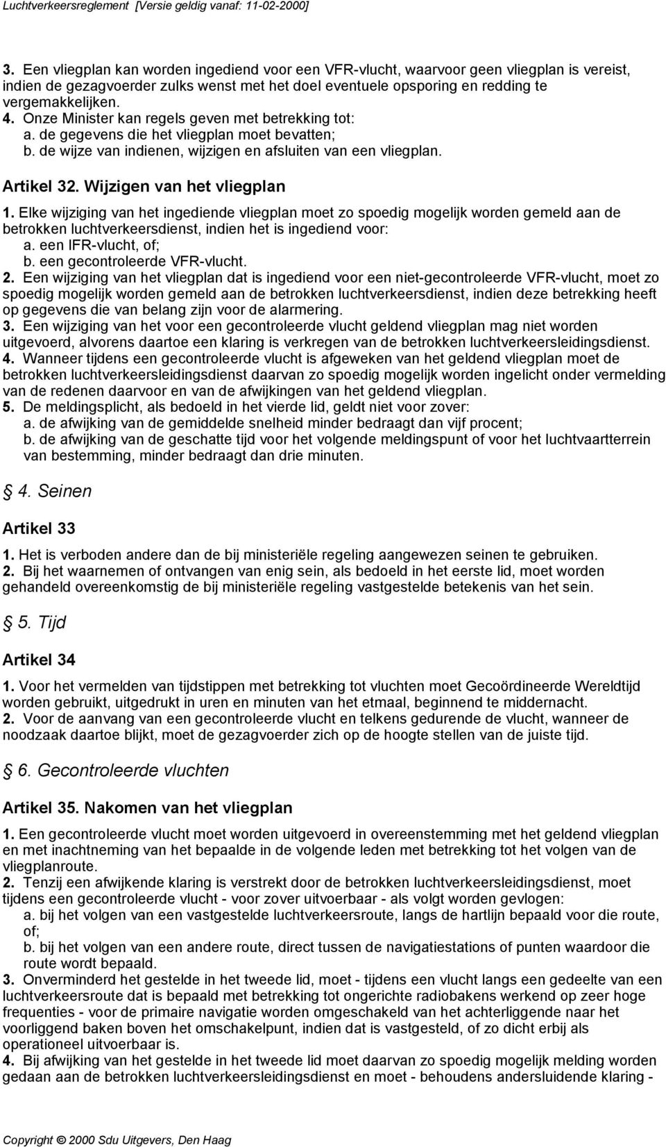 Wijzigen van het vliegplan 1. Elke wijziging van het ingediende vliegplan moet zo spoedig mogelijk worden gemeld aan de betrokken luchtverkeersdienst, indien het is ingediend voor: a.