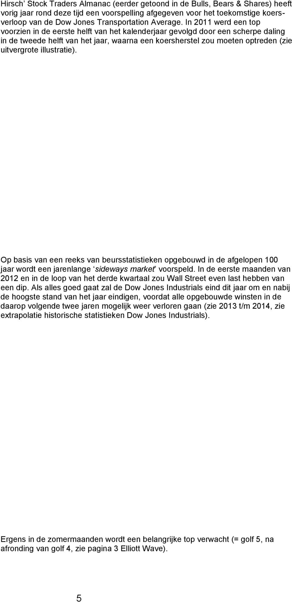 In 2011 werd een top voorzien in de eerste helft van het kalenderjaar gevolgd door een scherpe daling in de tweede helft van het jaar, waarna een koersherstel zou moeten optreden (zie uitvergrote