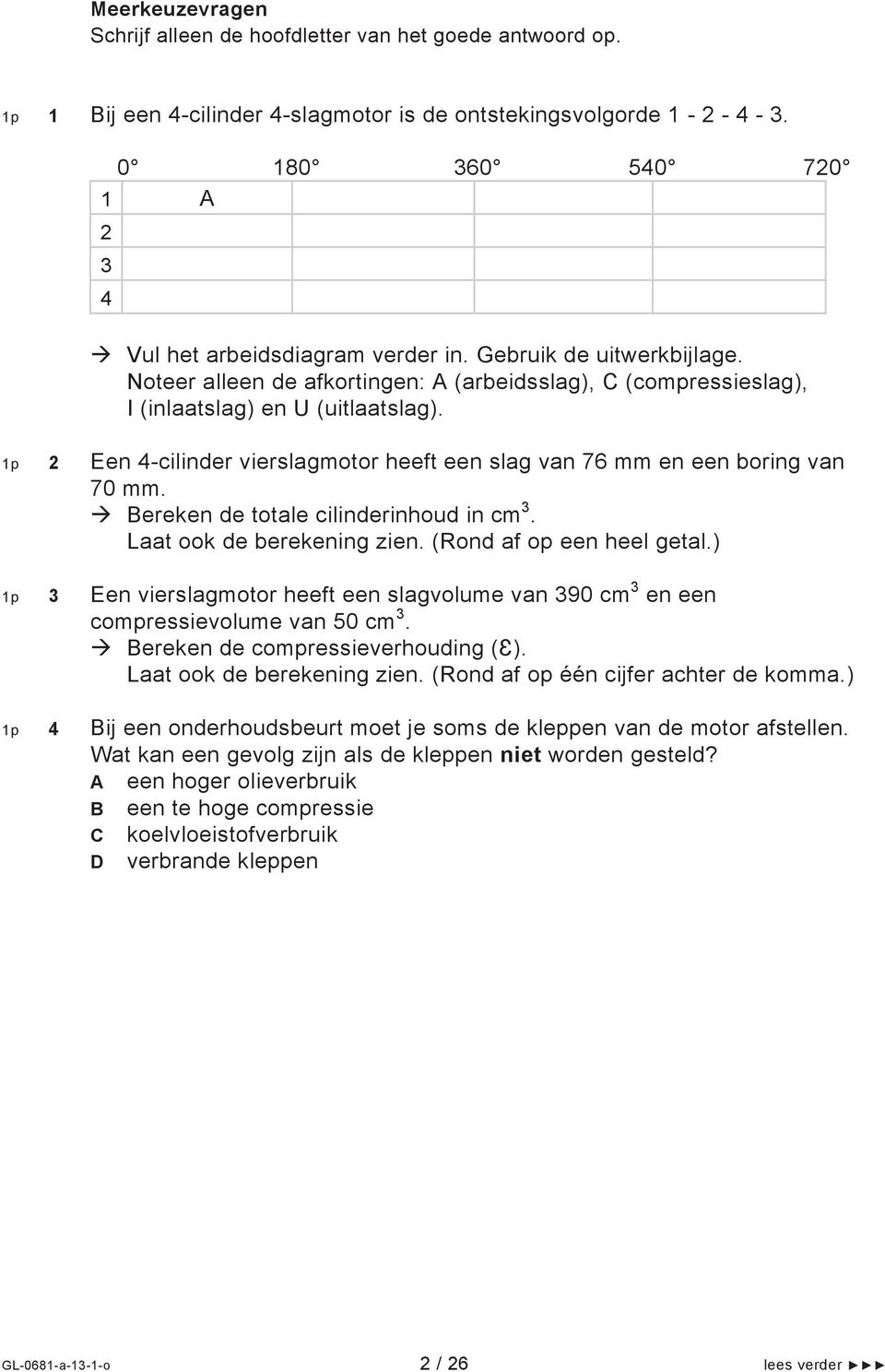 2 Een 4-cilinder vierslagmotor heeft een slag van 76 mm en een boring van 70 mm. Bereken de totale cilinderinhoud in cm 3. Laat ook de berekening zien. (Rond af op een heel getal.