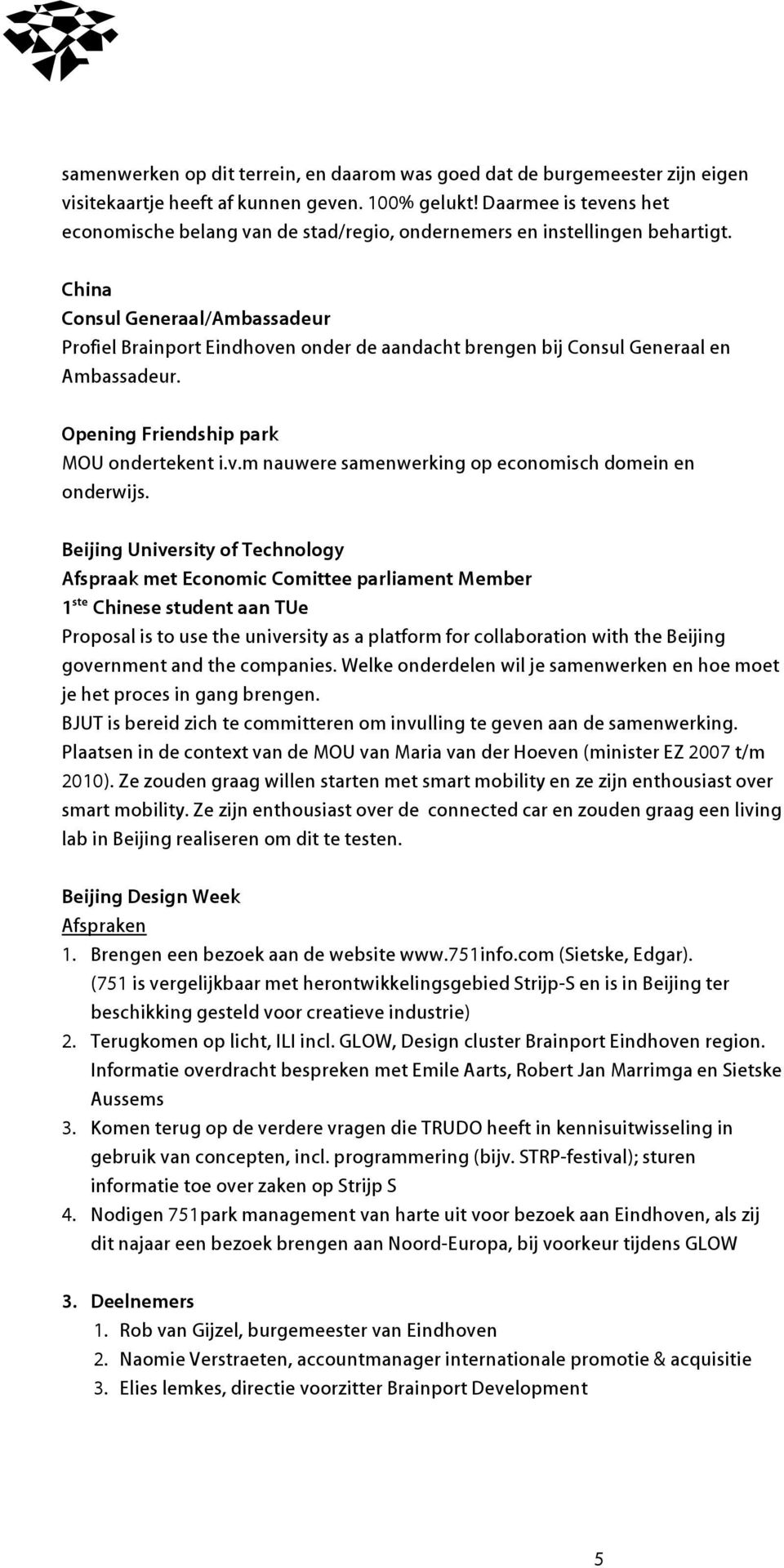 China Consul Generaal/Ambassadeur Profiel Brainport Eindhoven onder de aandacht brengen bij Consul Generaal en Ambassadeur. Opening Friendship park MOU ondertekent i.v.m nauwere samenwerking op economisch domein en onderwijs.