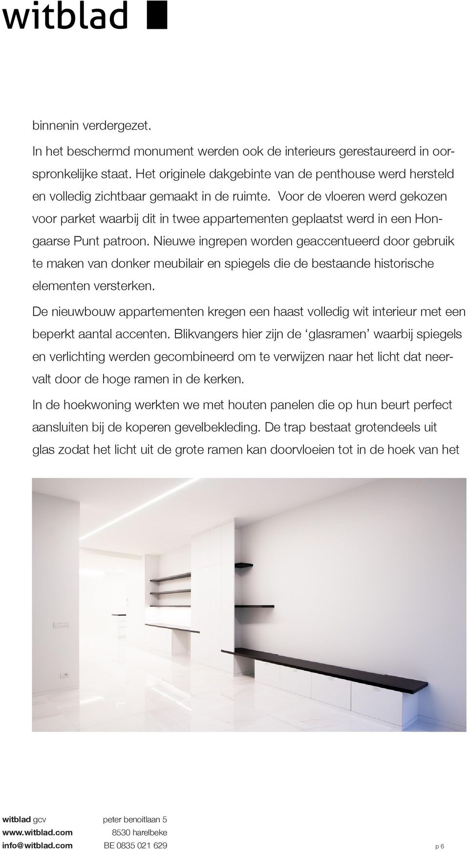 Voor de vloeren werd gekozen voor parket waarbij dit in twee appartementen geplaatst werd in een Hongaarse Punt patroon.