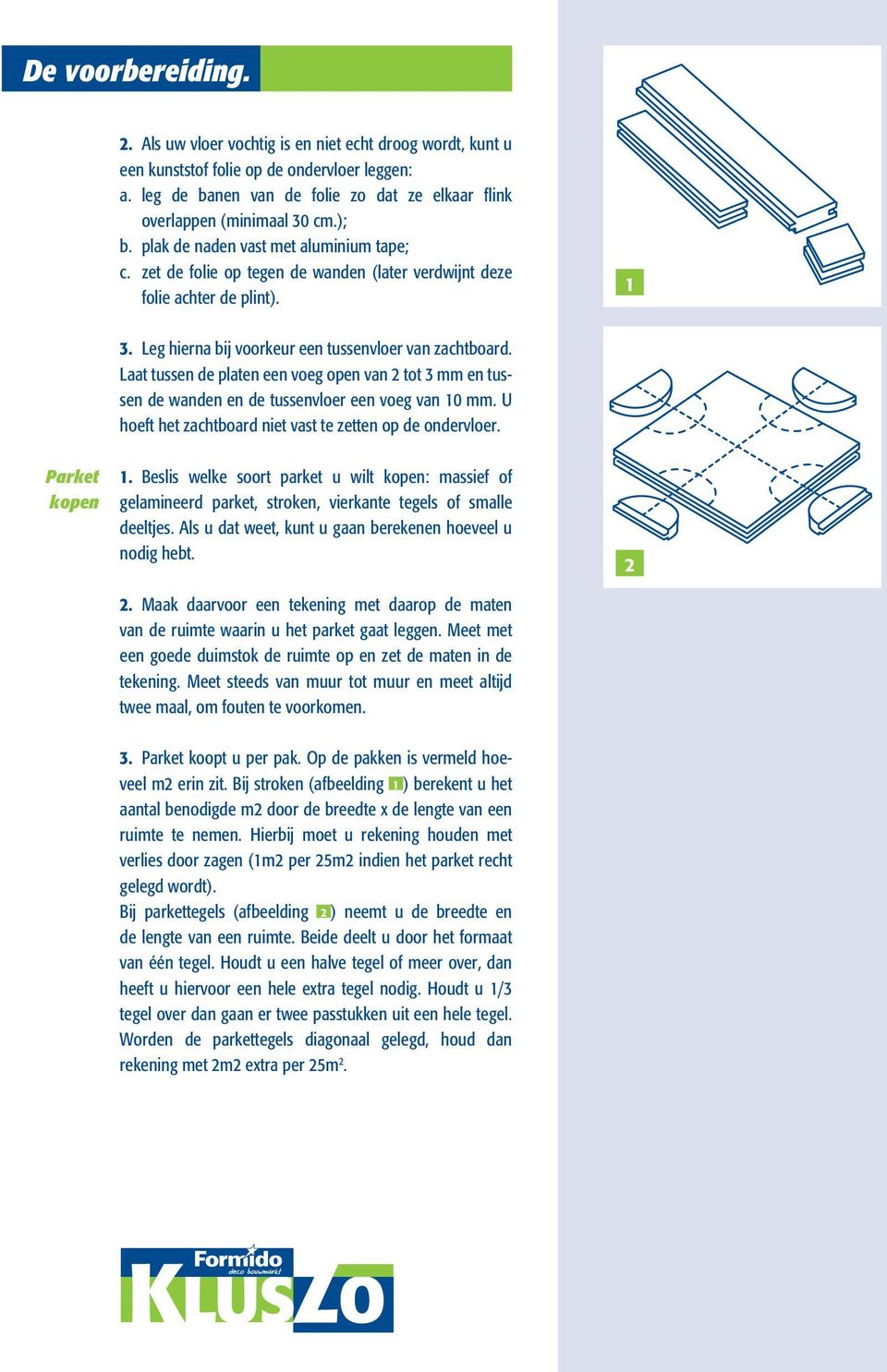 zet de folie op tegen de wanden (later verdwijnt deze folie achter de plint). 1 3. Leg hierna bij voorkeur een tussenvloer van zachtboard.